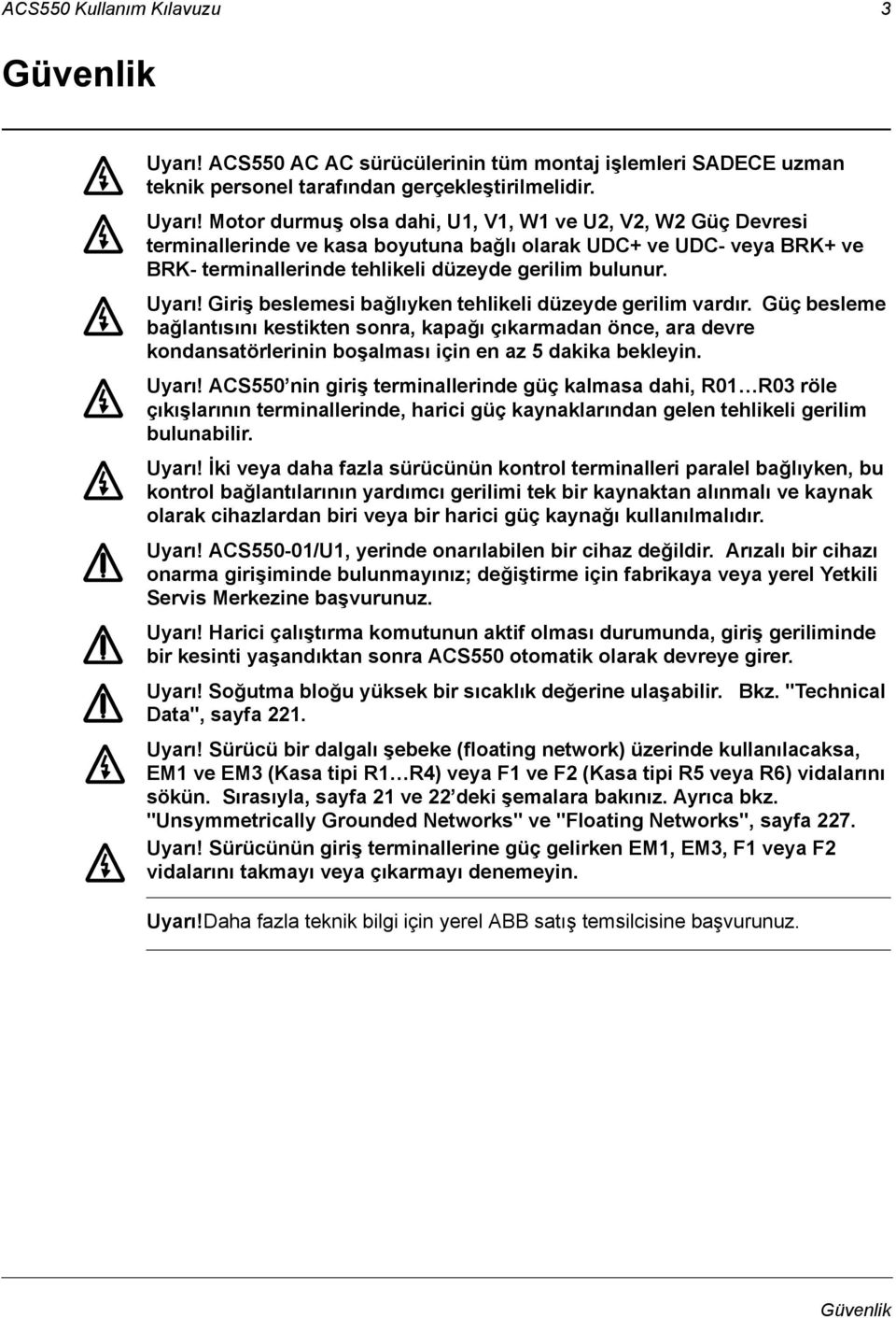 Motor durmuş olsa dahi, U1, V1, W1 ve U2, V2, W2 Güç Devresi terminallerinde ve kasa boyutuna bağlı olarak UDC+ ve UDC- veya BRK+ ve BRK- terminallerinde tehlikeli düzeyde gerilim bulunur. Uyarı!