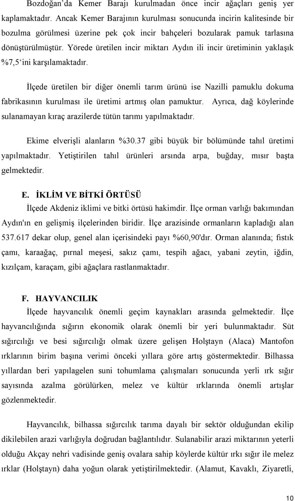 Yörede üretilen incir miktarı Aydın ili incir üretiminin yaklaşık %7,5 ini karşılamaktadır.