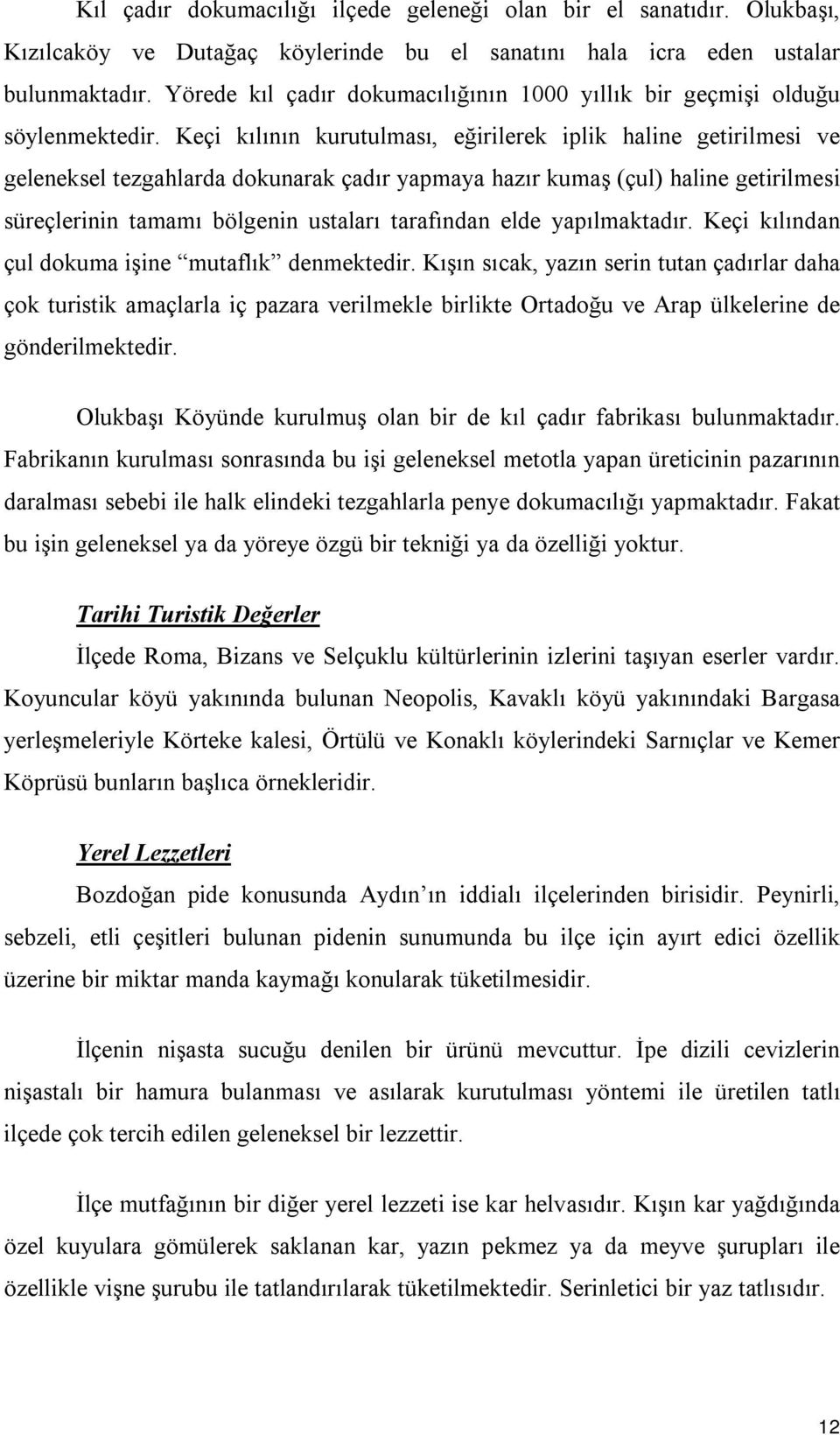 Keçi kılının kurutulması, eğirilerek iplik haline getirilmesi ve geleneksel tezgahlarda dokunarak çadır yapmaya hazır kumaş (çul) haline getirilmesi süreçlerinin tamamı bölgenin ustaları tarafından