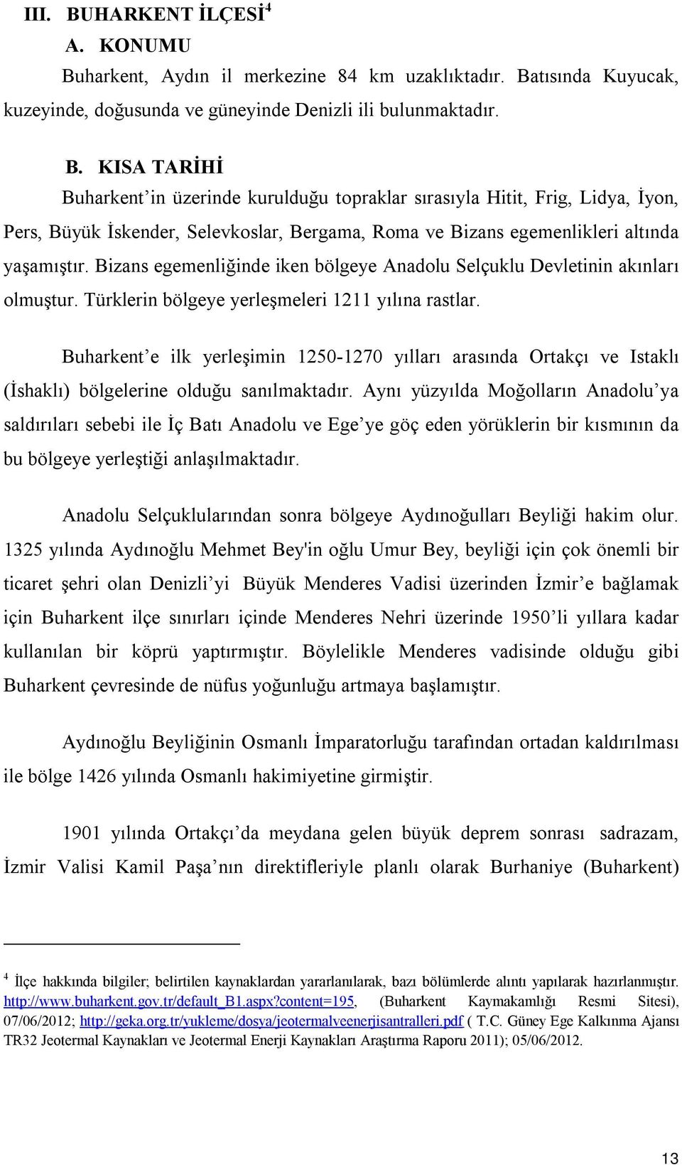 Buharkent e ilk yerleşimin 1250-1270 yılları arasında Ortakçı ve Istaklı (İshaklı) bölgelerine olduğu sanılmaktadır.