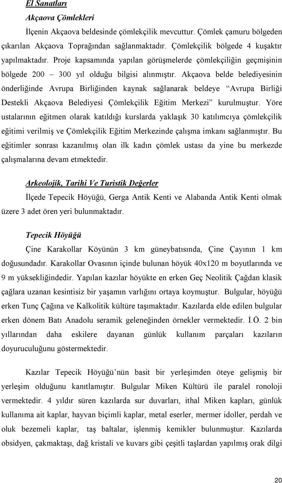 Akçaova belde belediyesinin önderliğinde Avrupa Birliğinden kaynak sağlanarak beldeye Avrupa Birliği Destekli Akçaova Belediyesi Çömlekçilik Eğitim Merkezi kurulmuştur.