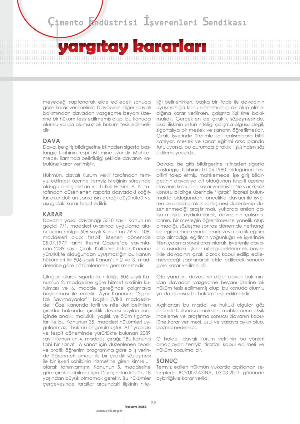 ölüm sigortaları ile bu Kanunun 35. maddesi hükümleri uygulanmaz. hükmü öngörülmüştür. Atıf yapılan ve tespit döneminde yürürlükte bulunan 2089 sayılı Kanun un 4.