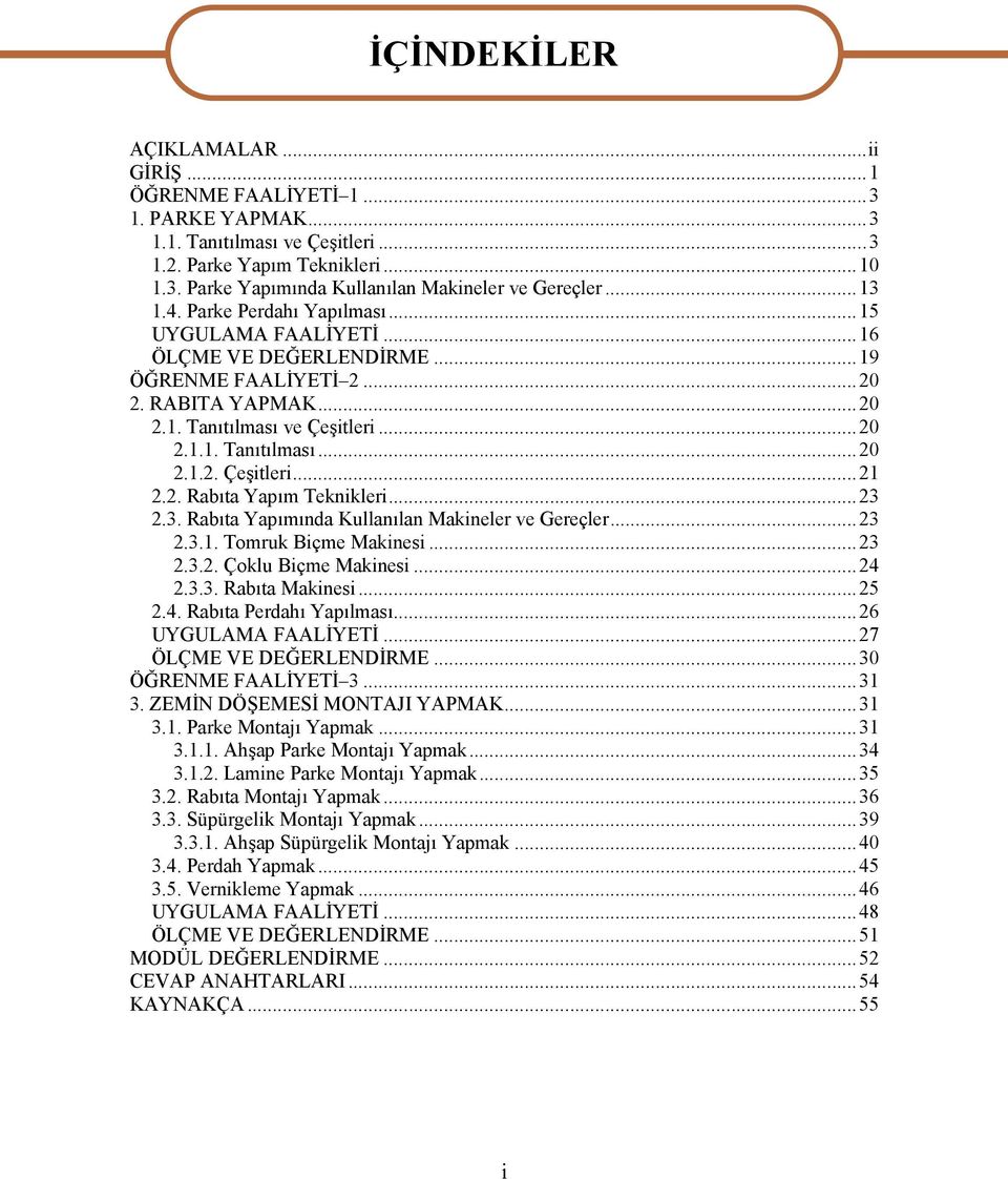 2. Rabıta Yapım Teknikleri...23 2.3. Rabıta Yapımında Kullanılan Makineler ve Gereçler...23 2.3.1. Tomruk Biçme Makinesi...23 2.3.2. Çoklu Biçme Makinesi...24 2.3.3. Rabıta Makinesi...25 2.4. Rabıta Perdahı Yapılması.