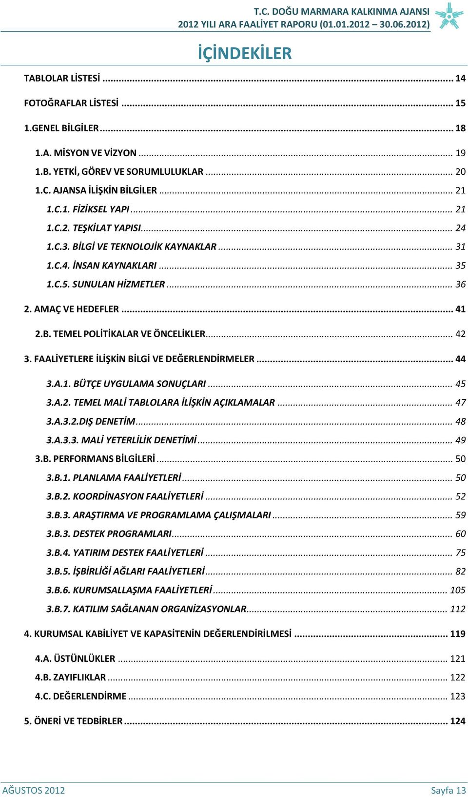 .. 42 3. FAALİYETLERE İLİŞKİN BİLGİ VE DEĞERLENDİRMELER... 44 3.A.1. BÜTÇE UYGULAMA SONUÇLARI... 45 3.A.2. TEMEL MALİ TABLOLARA İLİŞKİN AÇIKLAMALAR... 47 3.A.3.2.DIŞ DENETİM... 48 3.A.3.3. MALİ YETERLİLİK DENETİMİ.