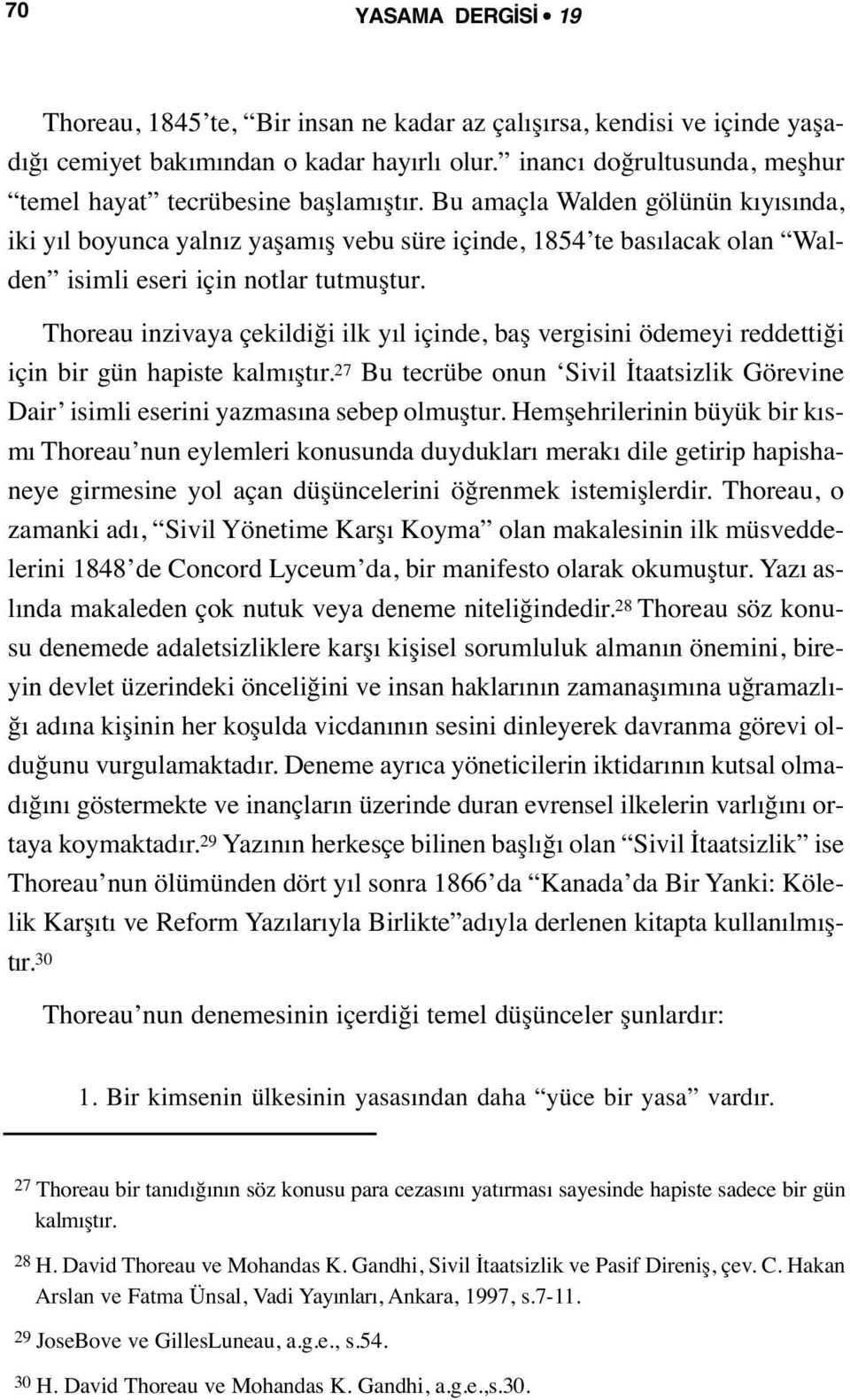 Bu amaçla Walden gölünün kıyısında, iki yıl boyunca yalnız yaşamış vebu süre içinde, 1854 te basılacak olan Walden isimli eseri için notlar tutmuştur.