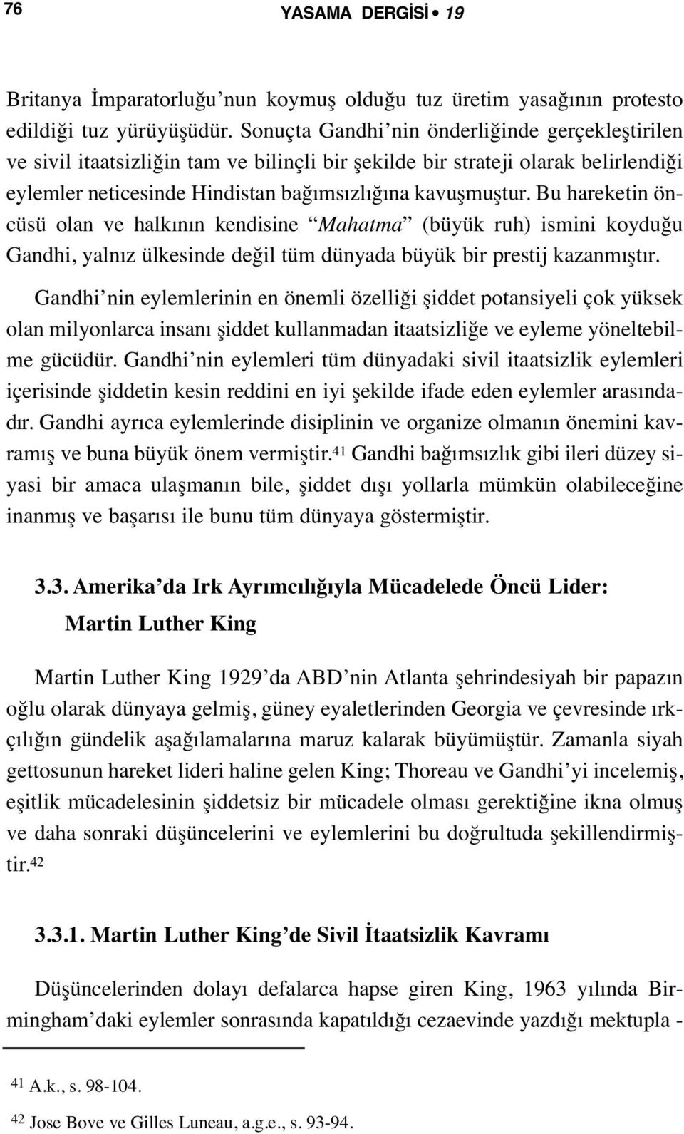 Bu hareketin öncüsü olan ve halkının kendisine Mahatma (büyük ruh) ismini koyduğu Gandhi, yalnız ülkesinde değil tüm dünyada büyük bir prestij kazanmıştır.