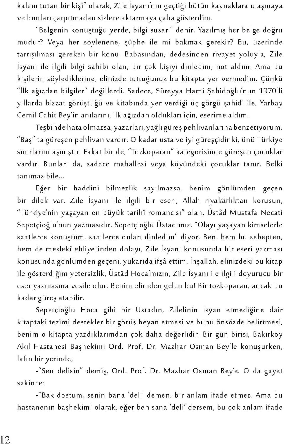 Babasından, dedesinden rivayet yoluyla, Zile İsyanı ile ilgili bilgi sahibi olan, bir çok kişiyi dinledim, not aldım. Ama bu kişilerin söylediklerine, elinizde tuttuğunuz bu kitapta yer vermedim.