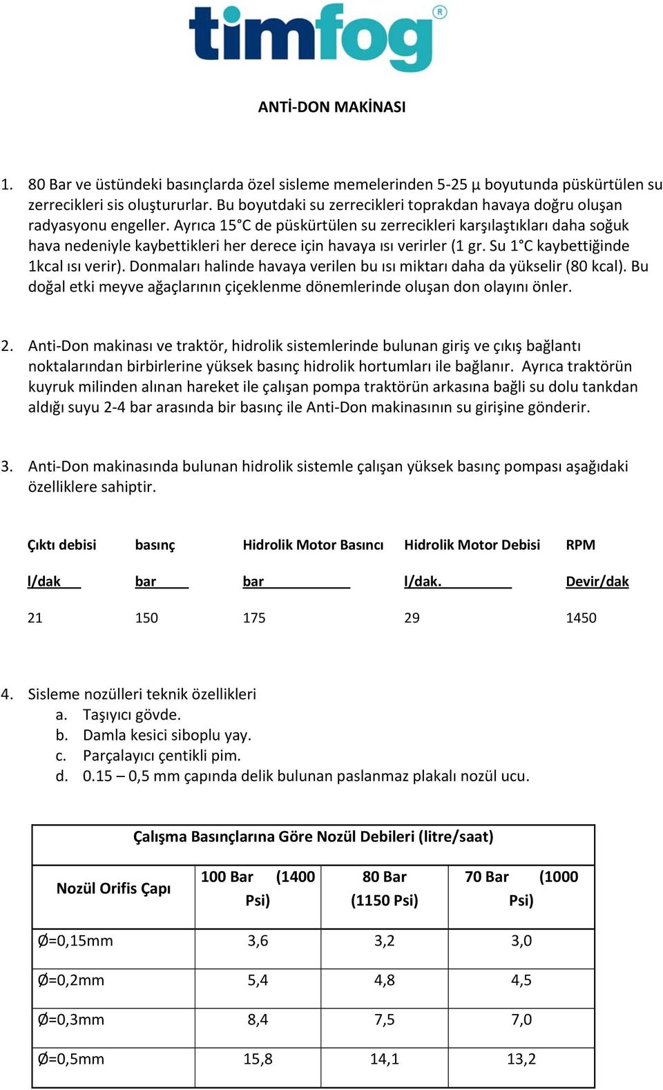 Ayrıca 15 C de püskürtülen su zerrecikleri karşılaştıkları daha soğuk hava nedeniyle kaybettikleri her derece için havaya ısı verirler (1 gr. Su 1 C kaybettiğinde 1kcal ısı verir).