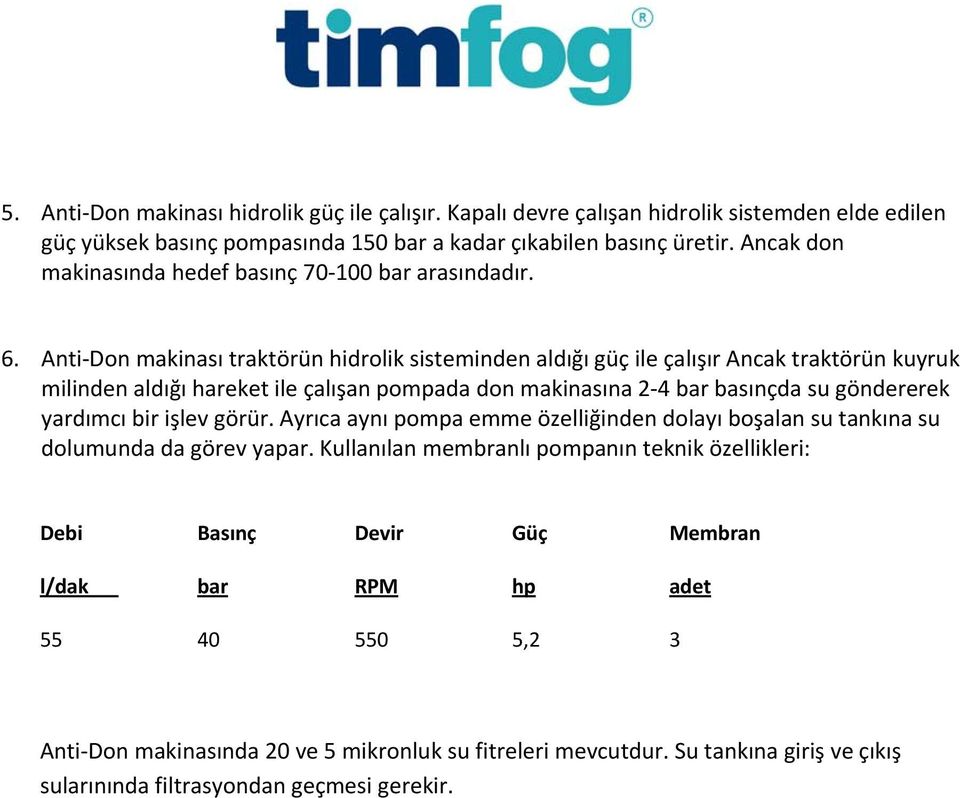 Anti Don makinası traktörün hidrolik sisteminden aldığı güç ile çalışır Ancak traktörün kuyruk milinden aldığı hareket ile çalışan pompada don makinasına 2 4 bar basınçda su göndererek yardımcı