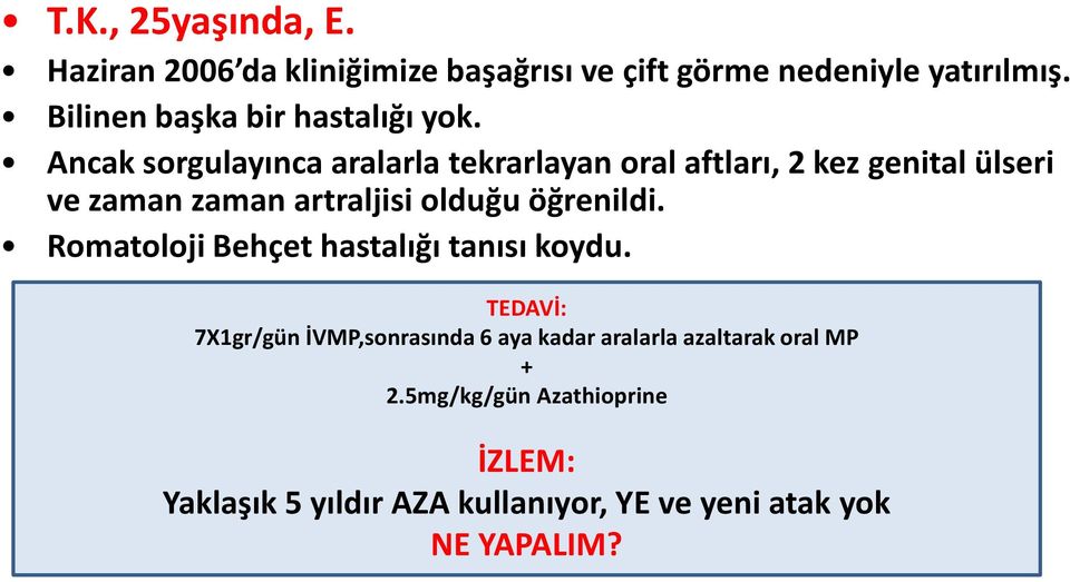 Ancak sorgulayınca aralarla tekrarlayan oral aftları, 2 kez genital ülseri ve zaman zaman artraljisi olduğu