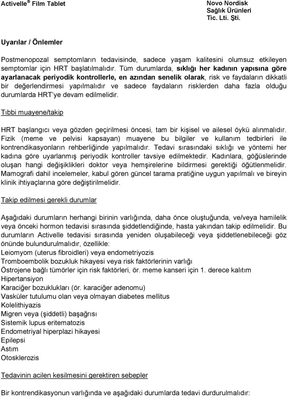 risklerden daha fazla olduğu durumlarda HRT ye devam edilmelidir. Tıbbi muayene/takip HRT başlangıcı veya gözden geçirilmesi öncesi, tam bir kişisel ve ailesel öykü alınmalıdır.