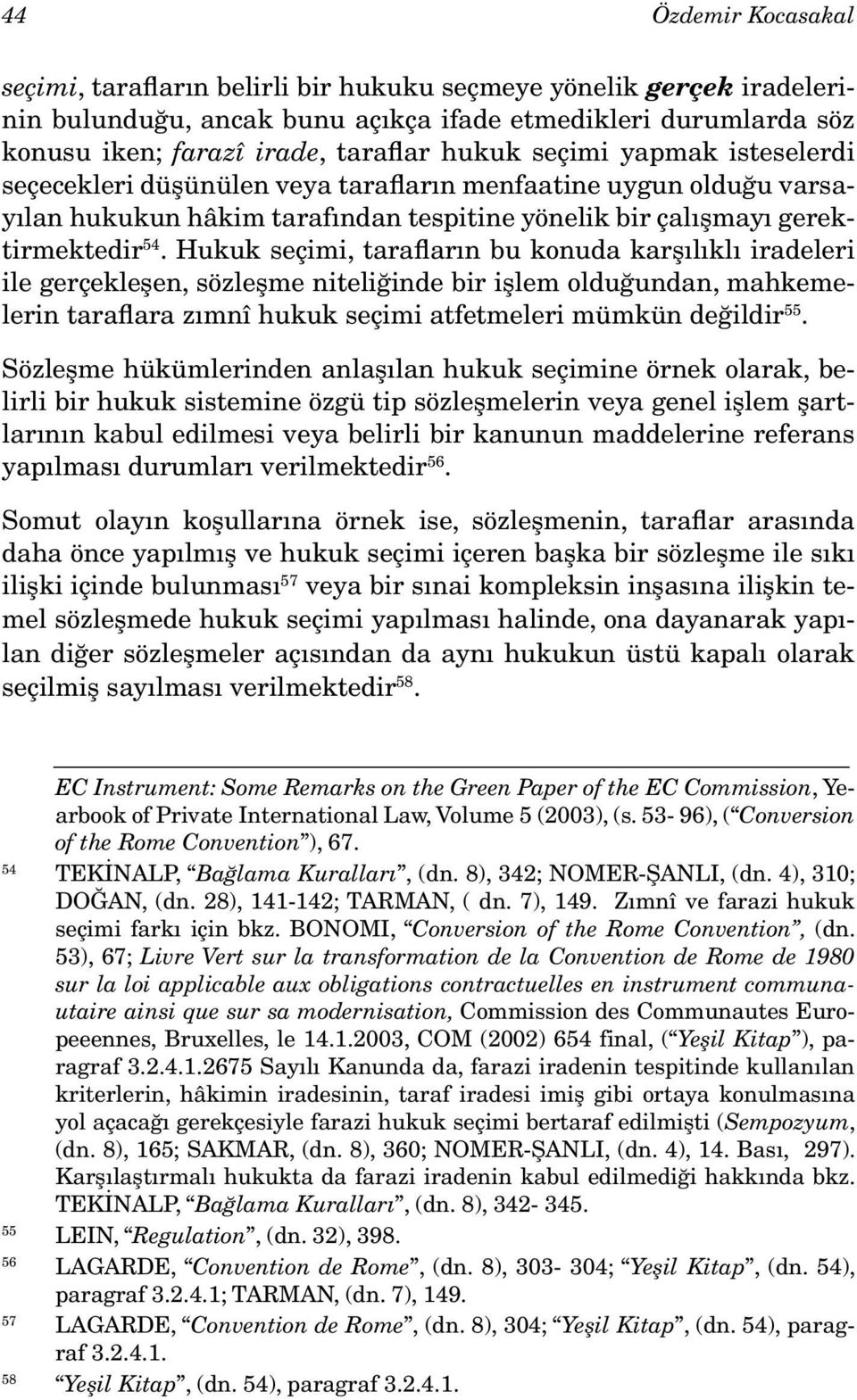 Hukuk seçimi, tarafların bu konuda karşılıklı iradeleri ile gerçekleşen, sözleşme niteliğinde bir işlem olduğundan, mahkemelerin taraflara zımnî hukuk seçimi atfetmeleri mümkün değildir 55.