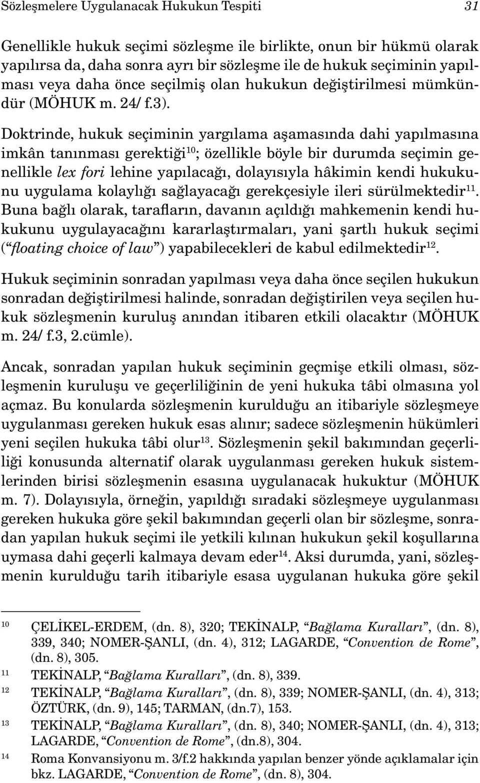 Doktrinde, hukuk seçiminin yargılama aşamasında dahi yapılmasına imkân tanınması gerektiği 10 ; özellikle böyle bir durumda seçimin genellikle lex fori lehine yapılacağı, dolayısıyla hâkimin kendi