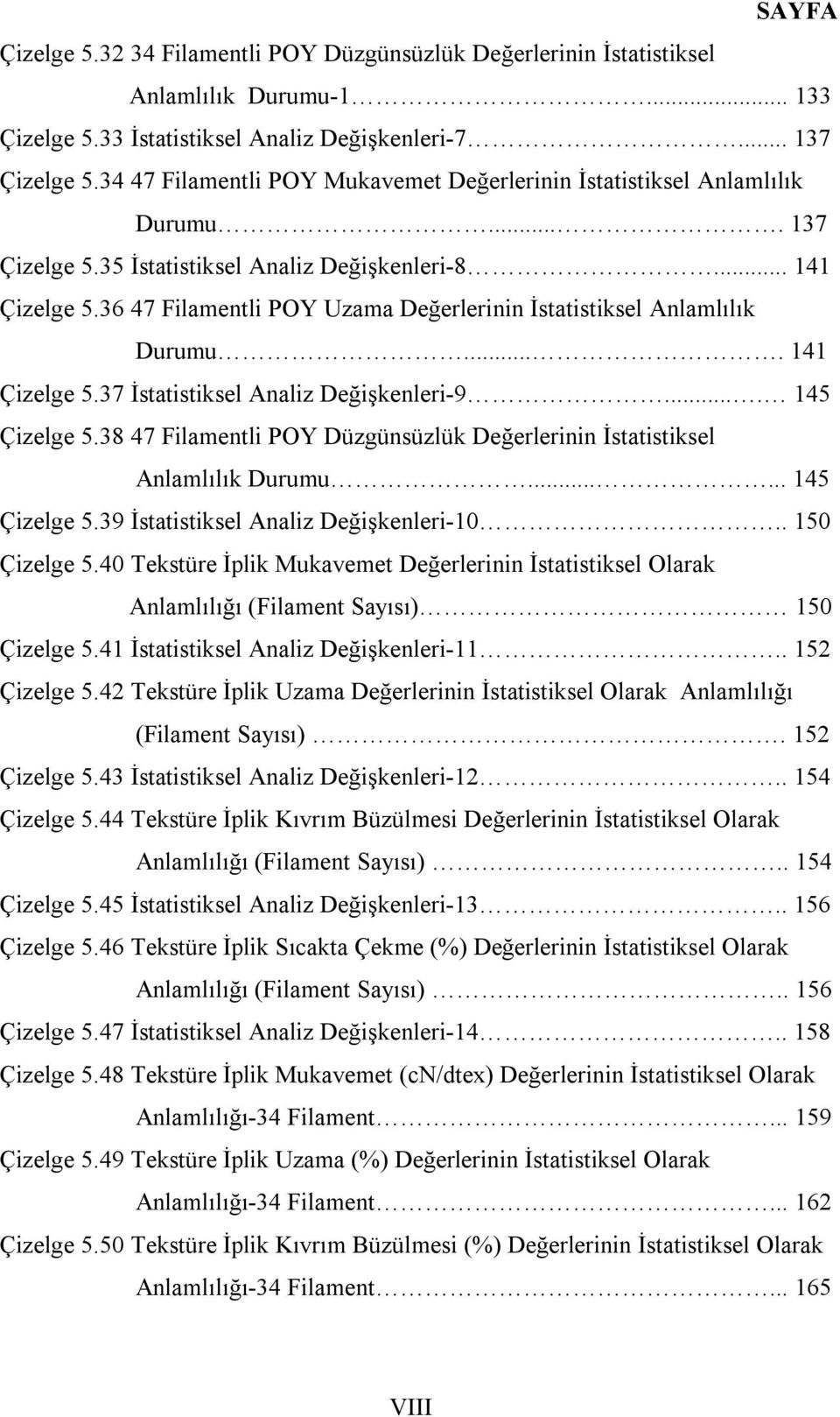 36 47 Filamentli POY Uzama Değerlerinin İstatistiksel Anlamlılık Durumu.... 141 Çizelge 5.37 İstatistiksel Analiz Değişkenleri-9.... 145 Çizelge 5.