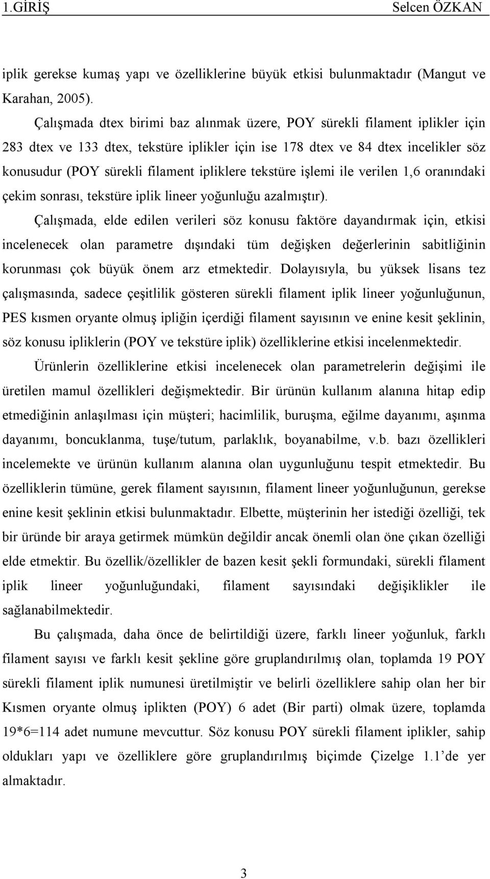 ipliklere tekstüre işlemi ile verilen 1,6 oranındaki çekim sonrası, tekstüre iplik lineer yoğunluğu azalmıştır).