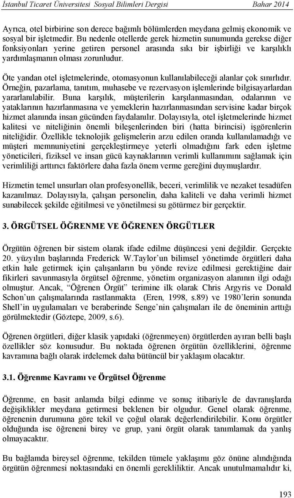 Öte yandan otel işletmelerinde, otomasyonun kullanılabileceği alanlar çok sınırlıdır. Örneğin, pazarlama, tanıtım, muhasebe ve rezervasyon işlemlerinde bilgisayarlardan yararlanılabilir.