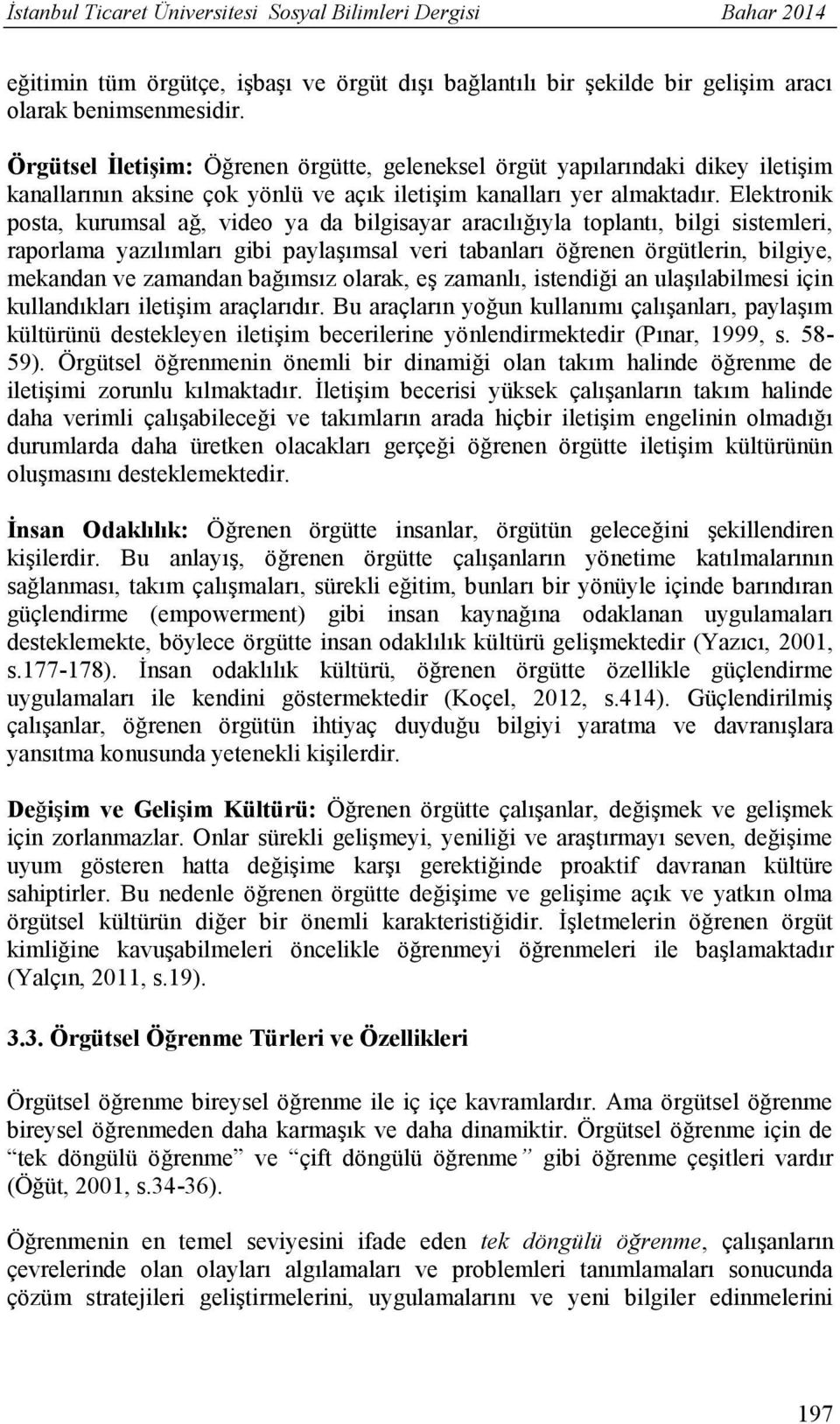 Elektronik posta, kurumsal ağ, video ya da bilgisayar aracılığıyla toplantı, bilgi sistemleri, raporlama yazılımları gibi paylaşımsal veri tabanları öğrenen örgütlerin, bilgiye, mekandan ve zamandan