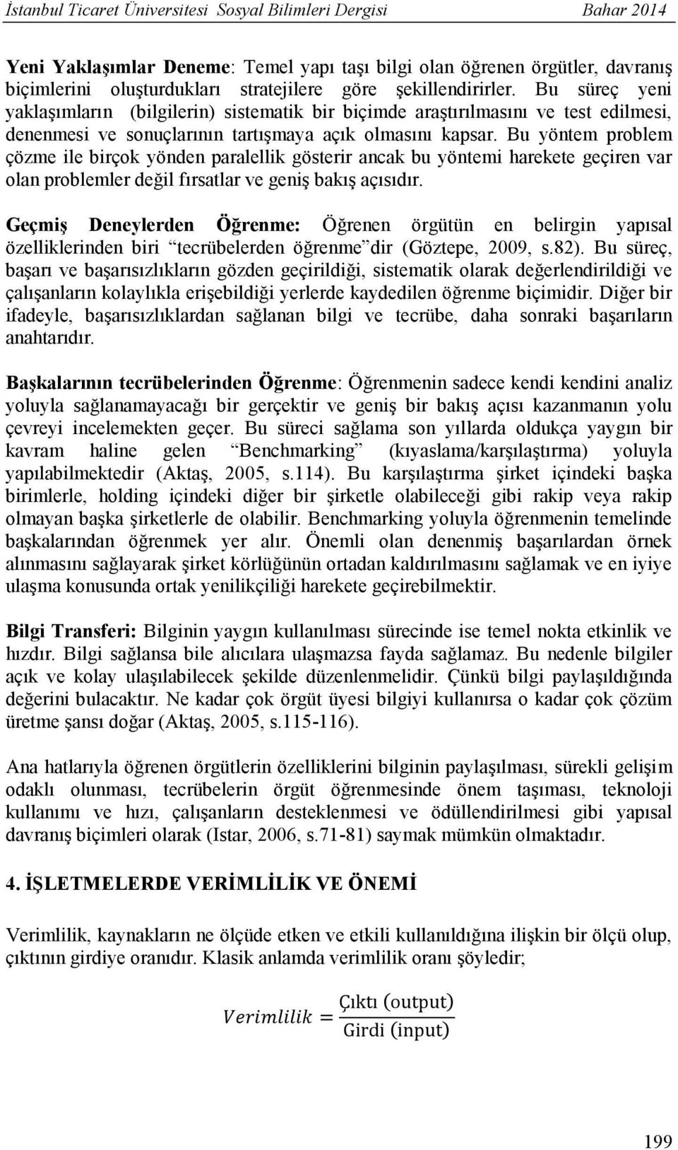 Bu yöntem problem çözme ile birçok yönden paralellik gösterir ancak bu yöntemi harekete geçiren var olan problemler değil fırsatlar ve geniş bakış açısıdır.