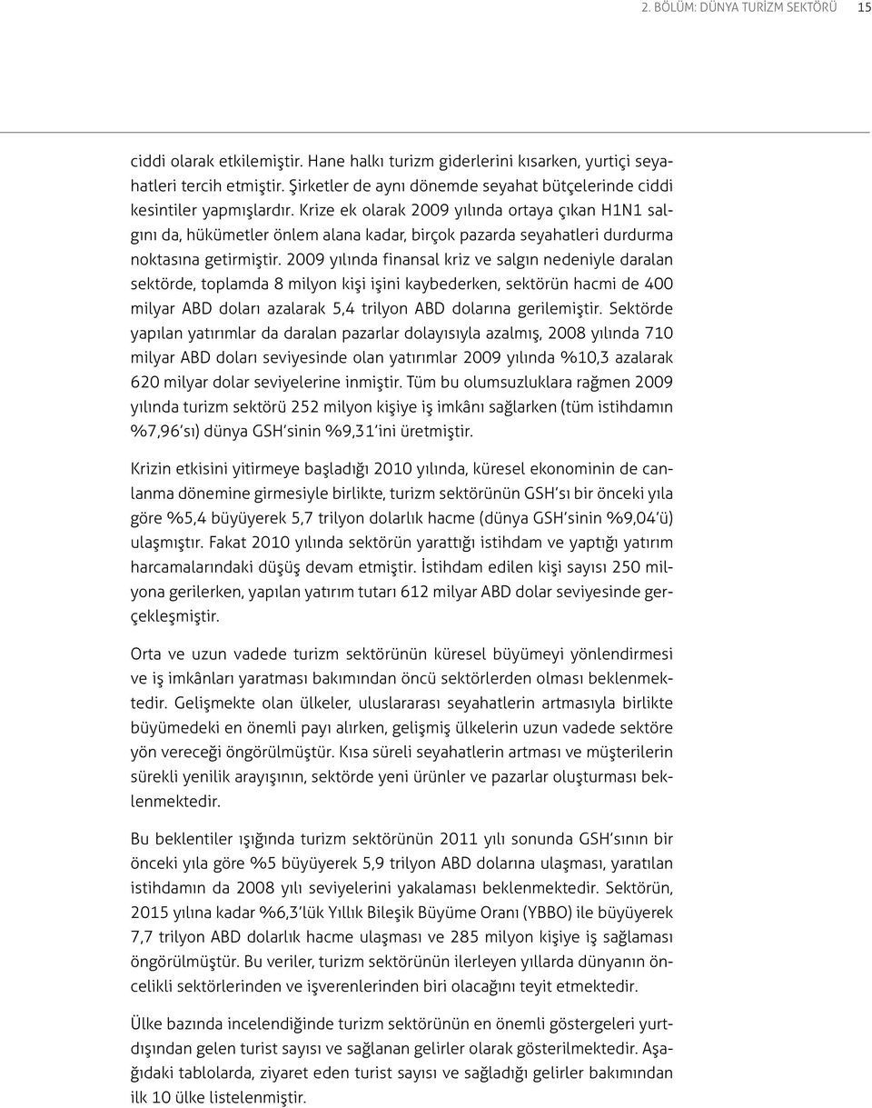 Krize ek olarak 2009 yılında ortaya çıkan H1N1 salgını da, hükümetler önlem alana kadar, birçok pazarda seyahatleri durdurma noktasına getirmiştir.