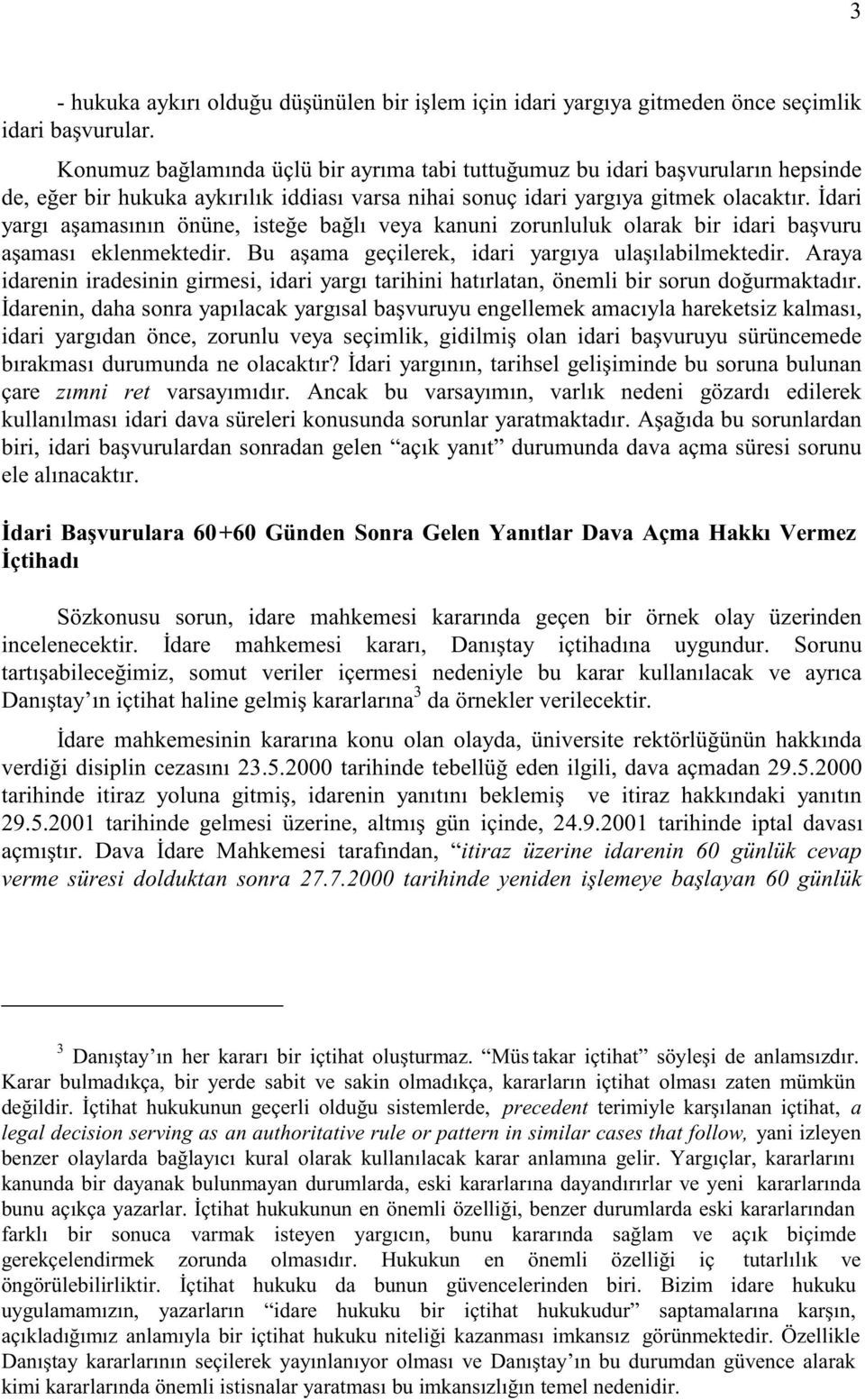 İdari yargı aşamasının önüne, isteğe bağlı veya kanuni zorunluluk olarak bir idari başvuru aşaması eklenmektedir. Bu aşama geçilerek, idari yargıya ulaşılabilmektedir.