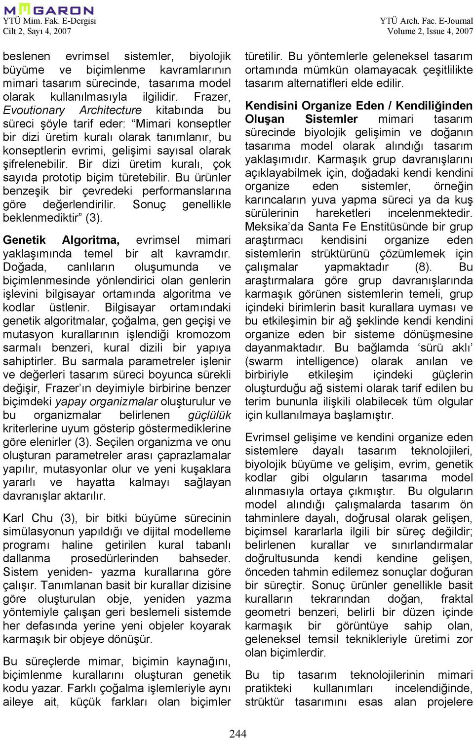 Bir dizi üretim kuralı, çok sayıda prototip biçim türetebilir. Bu ürünler benzeşik bir çevredeki performanslarına göre değerlendirilir. Sonuç genellikle beklenmediktir (3).