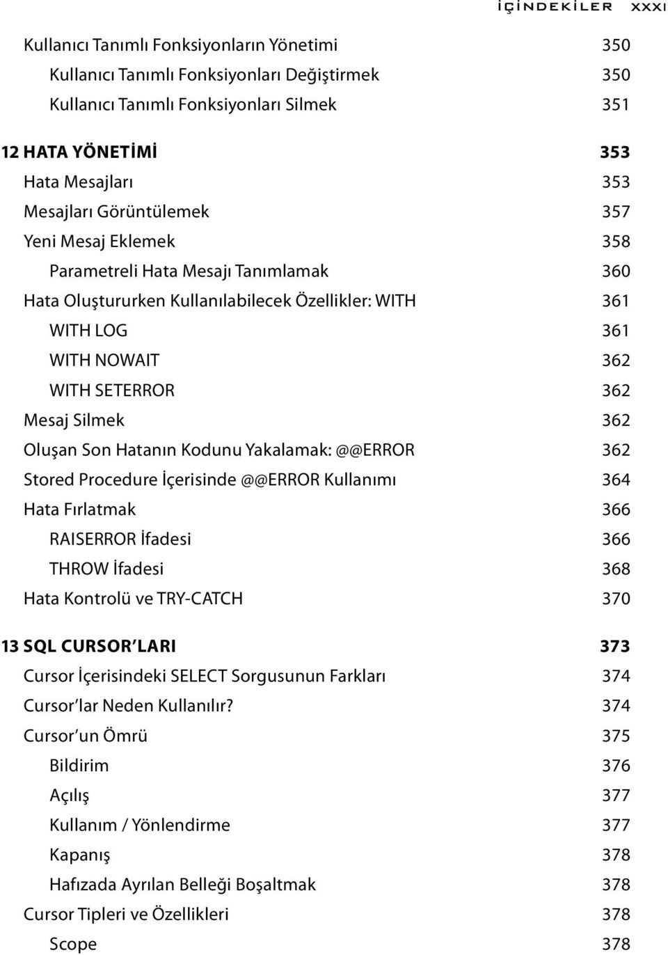 Silmek 362 Oluşan Son Hatanın Kodunu Yakalamak: @@ERROR 362 Stored Procedure İçerisinde @@ERROR Kullanımı 364 Hata Fırlatmak 366 RAISERROR İfadesi 366 THROW İfadesi 368 Hata Kontrolü ve TRY-CATCH 370