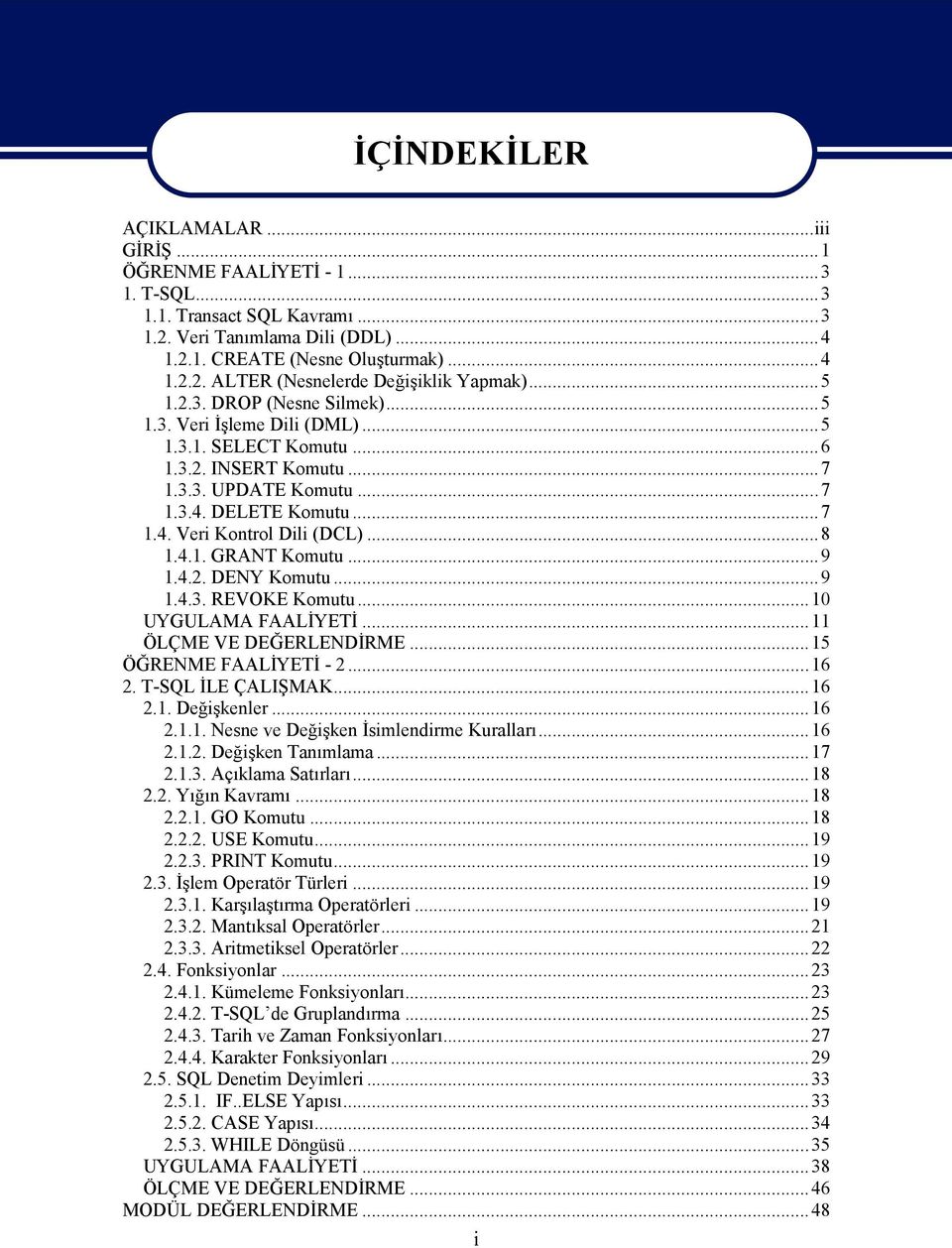 4.1. GRANT Komutu...9 1.4.2. DENY Komutu...9 1.4.3. REVOKE Komutu...10 UYGULAMA FAALİYETİ...11 ÖLÇME VE DEĞERLENDİRME...15 ÖĞRENME FAALİYETİ - 2...16 2. T-SQL İLE ÇALIŞMAK...16 2.1. Değişkenler...16 2.1.1. Nesne ve Değişken İsimlendirme Kuralları.