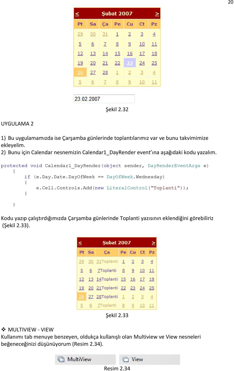 protected void Calendar1_DayRender(object sender, DayRenderEventArgs e) { if (e.day.date.dayofweek == DayOfWeek.Wednesday) { e.cell.controls.