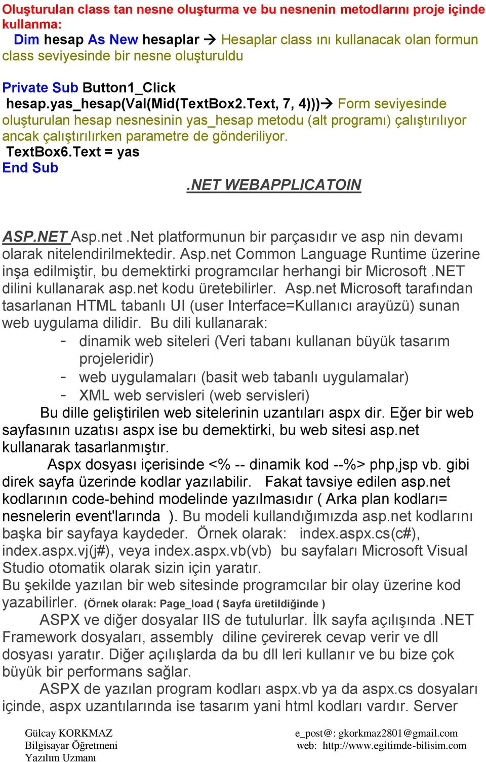 text, 7, 4))) Form seviyesinde oluşturulan hesap nesnesinin yas_hesap metodu (alt programı) çalıştırılıyor ancak çalıştırılırken parametre de gönderiliyor. TextBox6.Text = yas End Sub.