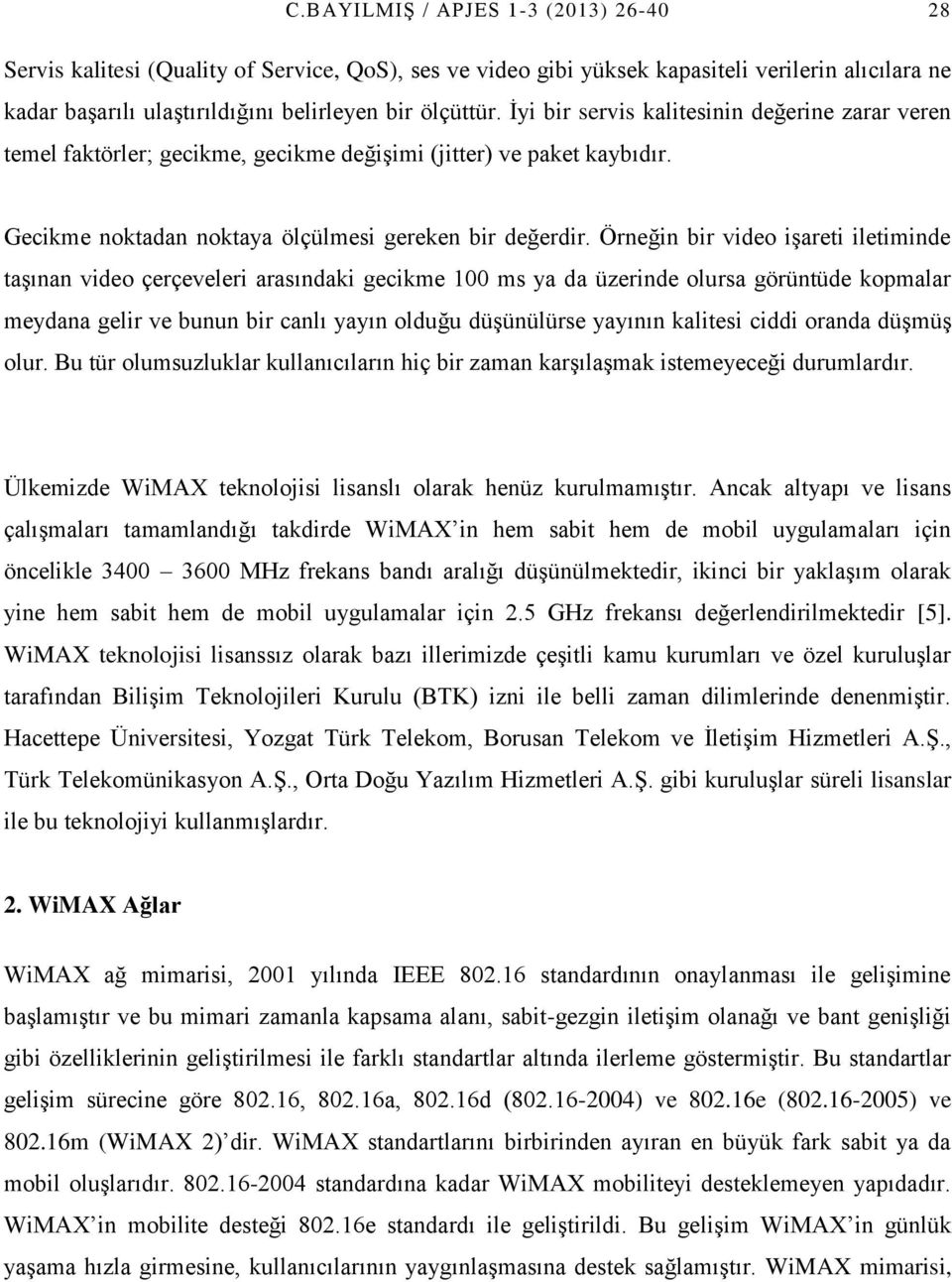 Örneğin bir video işareti iletiminde taşınan video çerçeveleri arasındaki gecikme 100 ms ya da üzerinde olursa görüntüde kopmalar meydana gelir ve bunun bir canlı yayın olduğu düşünülürse yayının