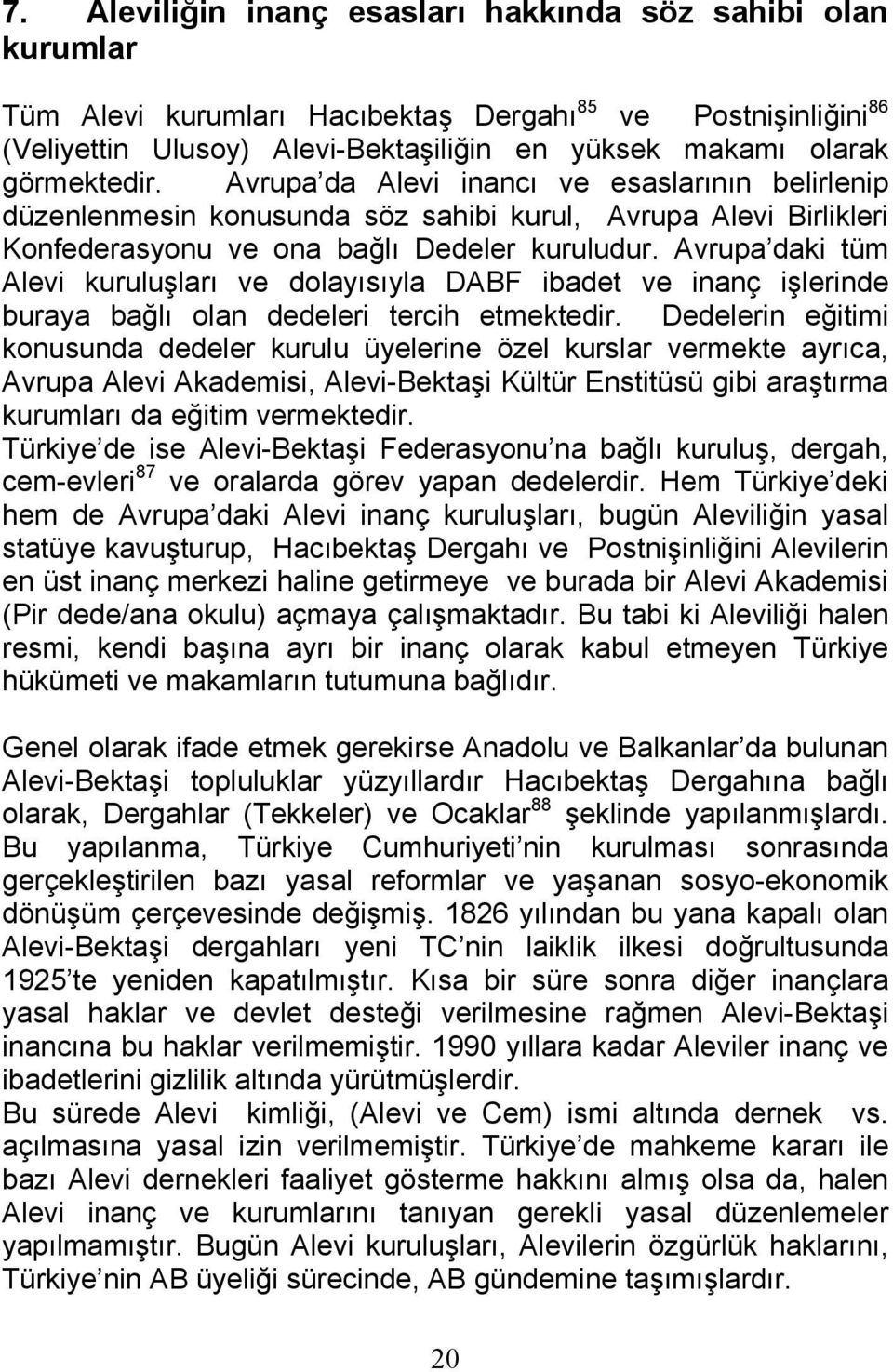 Avrupa daki tüm Alevi kuruluşları ve dolayısıyla DABF ibadet ve inanç işlerinde buraya bağlı olan dedeleri tercih etmektedir.