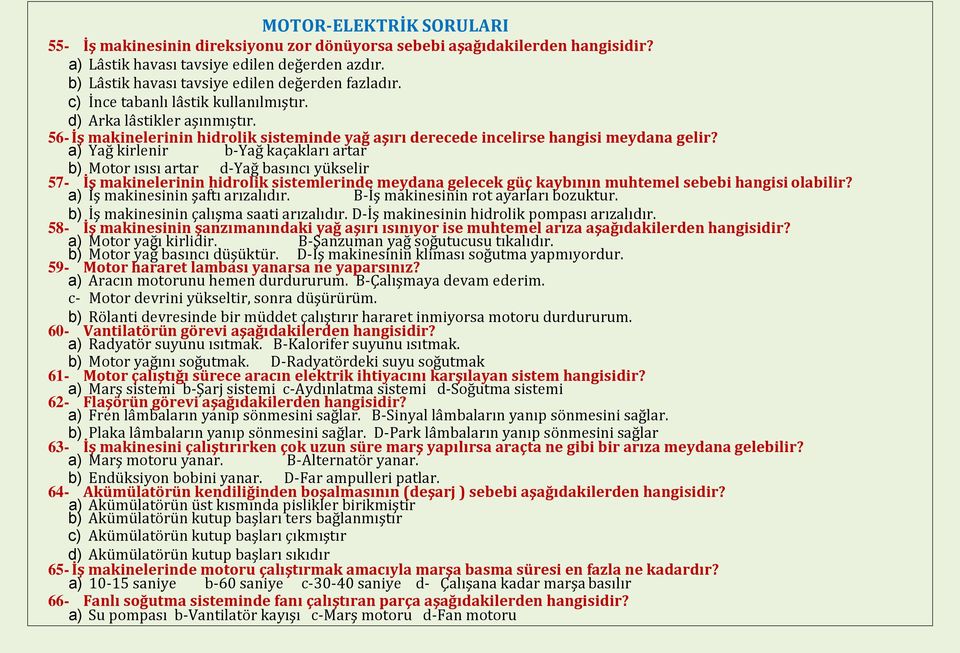 a) Yağ kirlenir b-yağ kaçakları artar b) Motor ısısı artar d-yağ basıncı yükselir 57- İş makinelerinin hidrolik sistemlerinde meydana gelecek güç kaybının muhtemel sebebi hangisi olabilir?