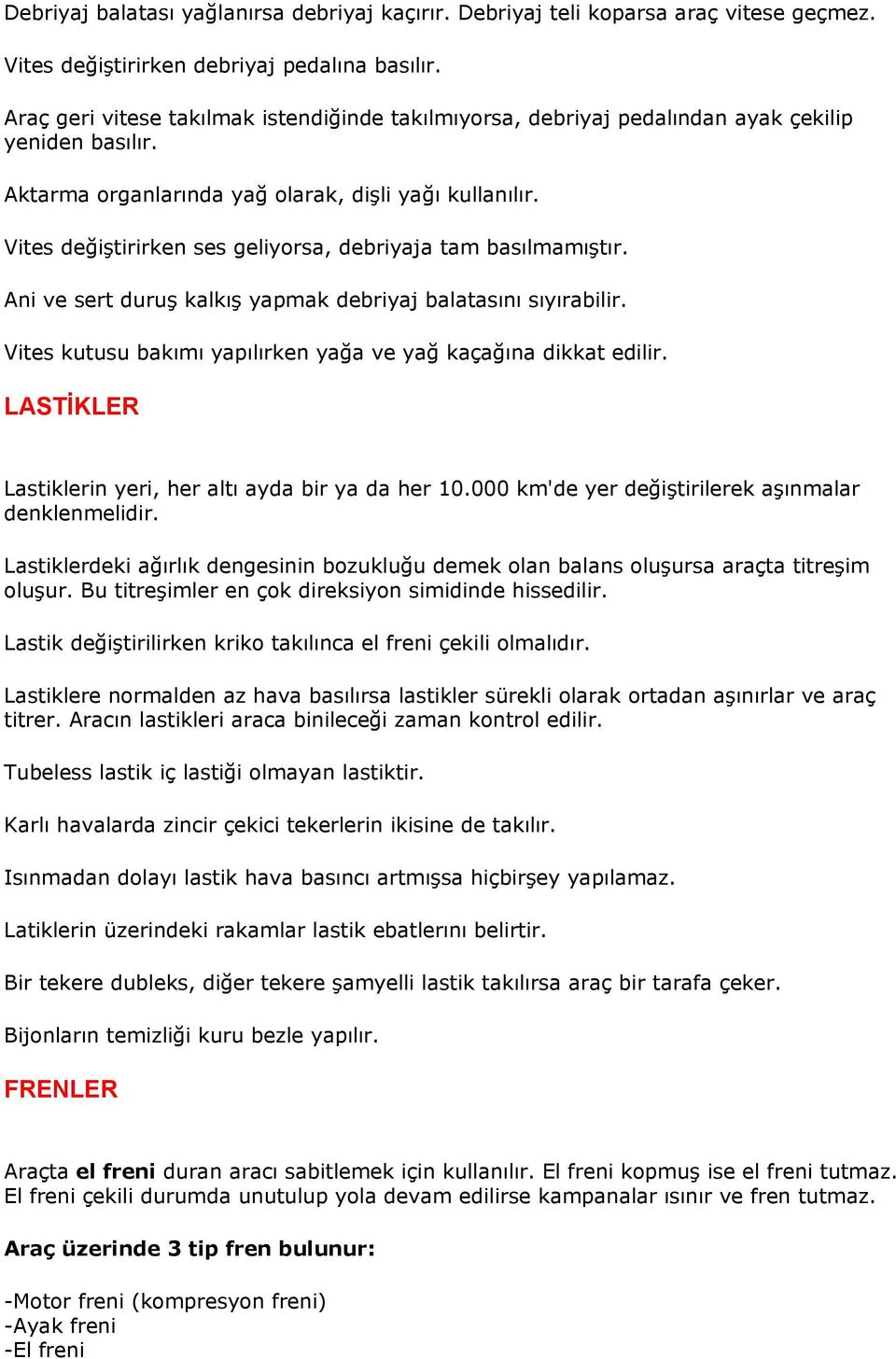 Vites değiştirirken ses geliyorsa, debriyaja tam basılmamıştır. Ani ve sert duruş kalkış yapmak debriyaj balatasını sıyırabilir. Vites kutusu bakımı yapılırken yağa ve yağ kaçağına dikkat edilir.