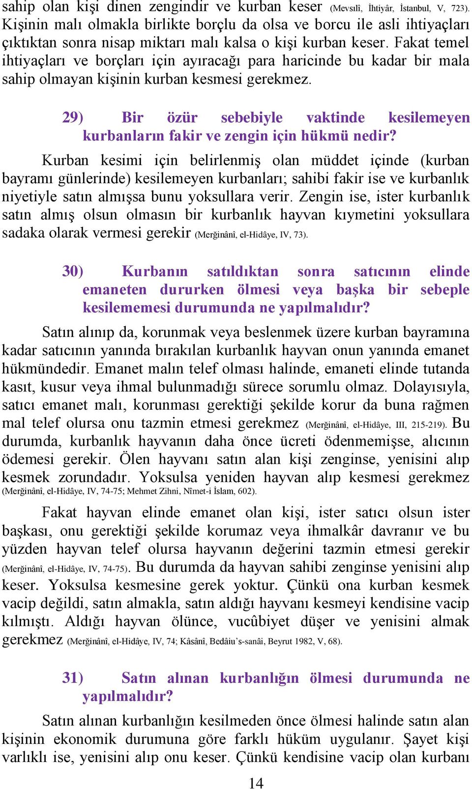 Fakat temel ihtiyaçları ve borçları için ayıracağı para haricinde bu kadar bir mala sahip olmayan kişinin kurban kesmesi gerekmez.