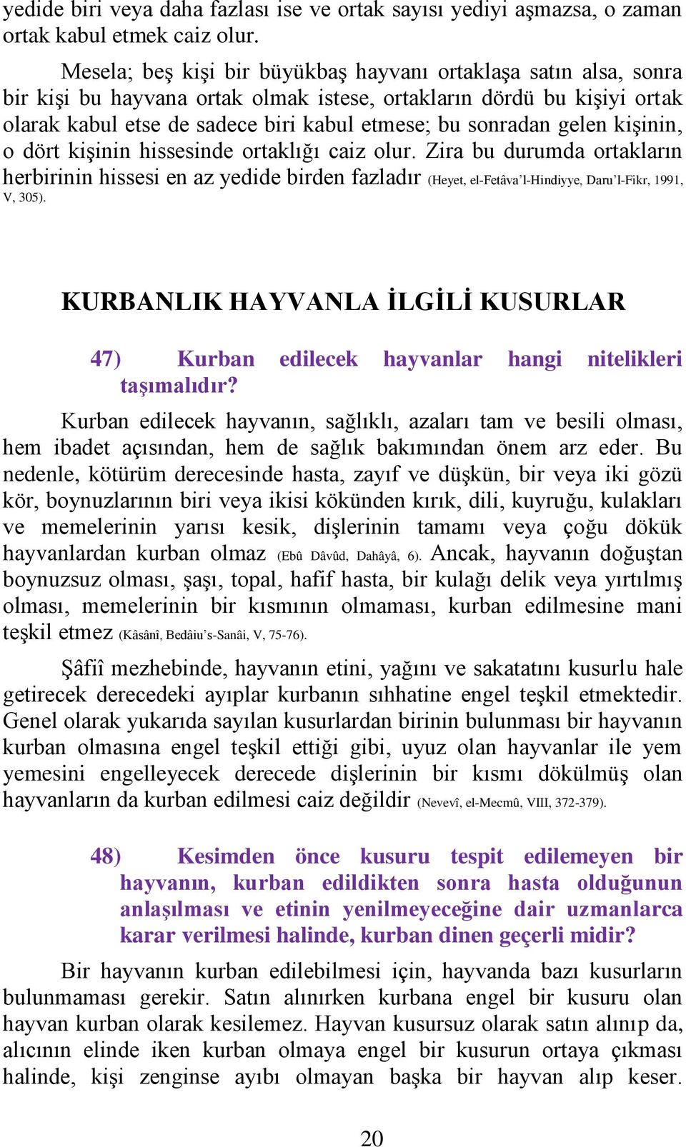 gelen kişinin, o dört kişinin hissesinde ortaklığı caiz olur. Zira bu durumda ortakların herbirinin hissesi en az yedide birden fazladır (Heyet, el-fetâva l-hindiyye, Daru l-fikr, 1991, V, 305).