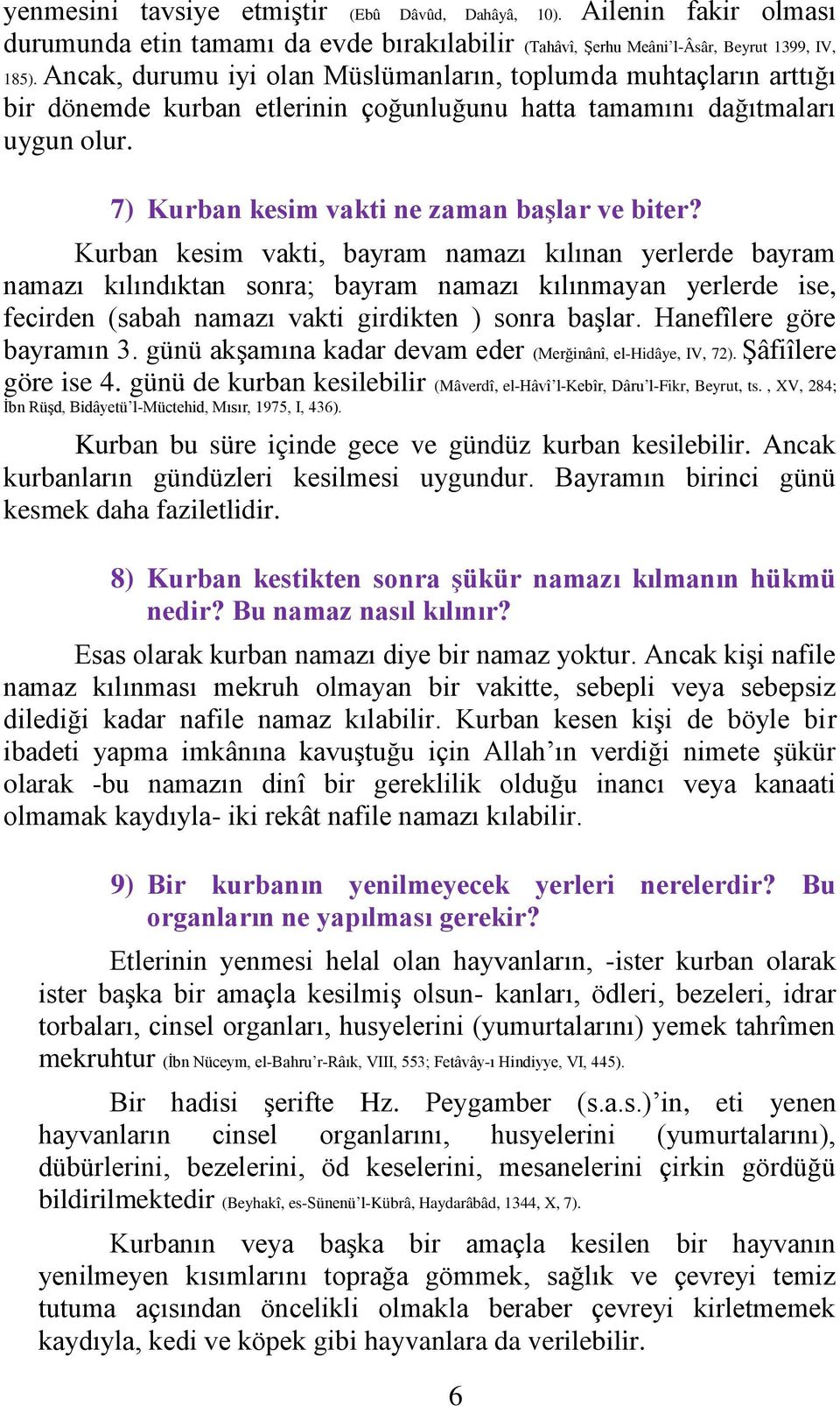 Kurban kesim vakti, bayram namazı kılınan yerlerde bayram namazı kılındıktan sonra; bayram namazı kılınmayan yerlerde ise, fecirden (sabah namazı vakti girdikten ) sonra başlar.