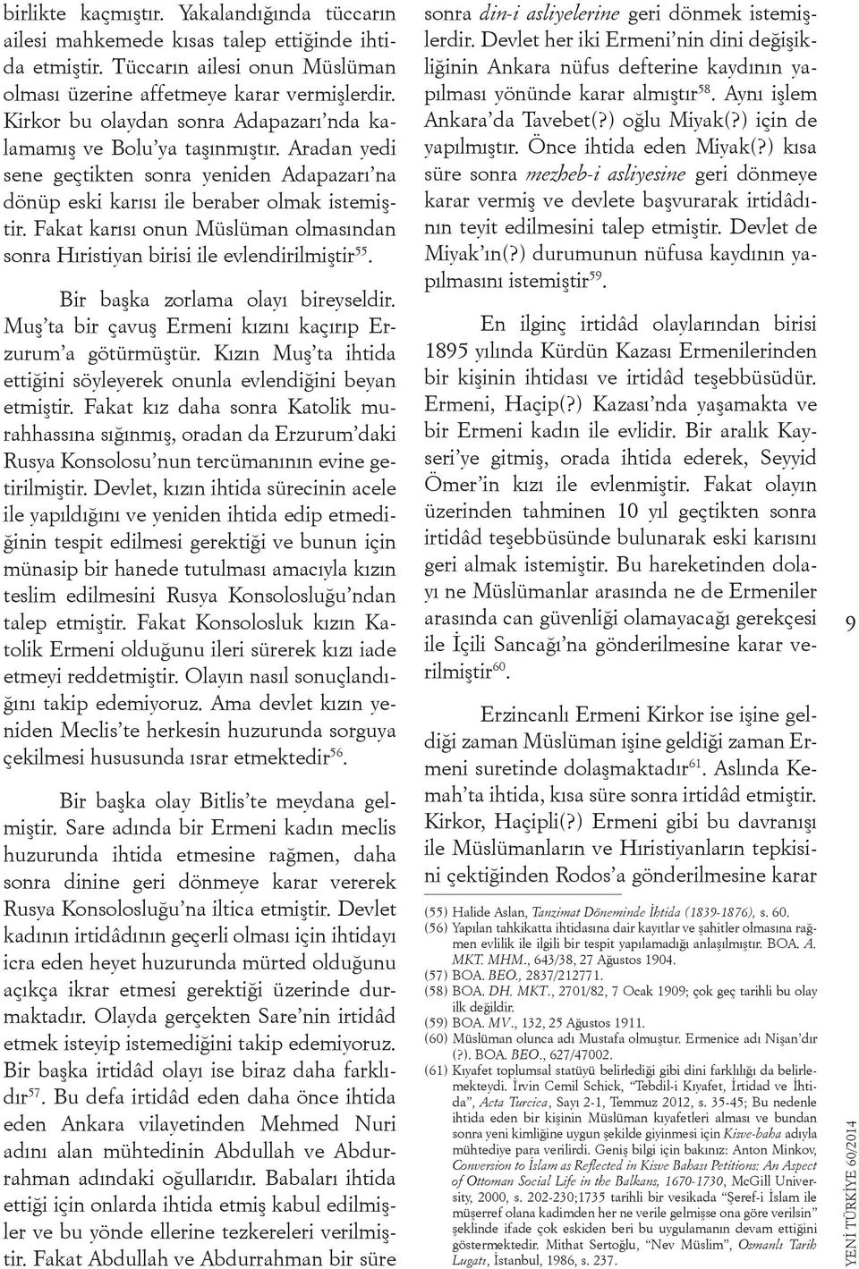 Fakat karısı onun Müslüman olmasından sonra Hıristiyan birisi ile evlendirilmiştir 55. Bir başka zorlama olayı bireyseldir. Muş ta bir çavuş Ermeni kızını kaçırıp Erzurum a götürmüştür.