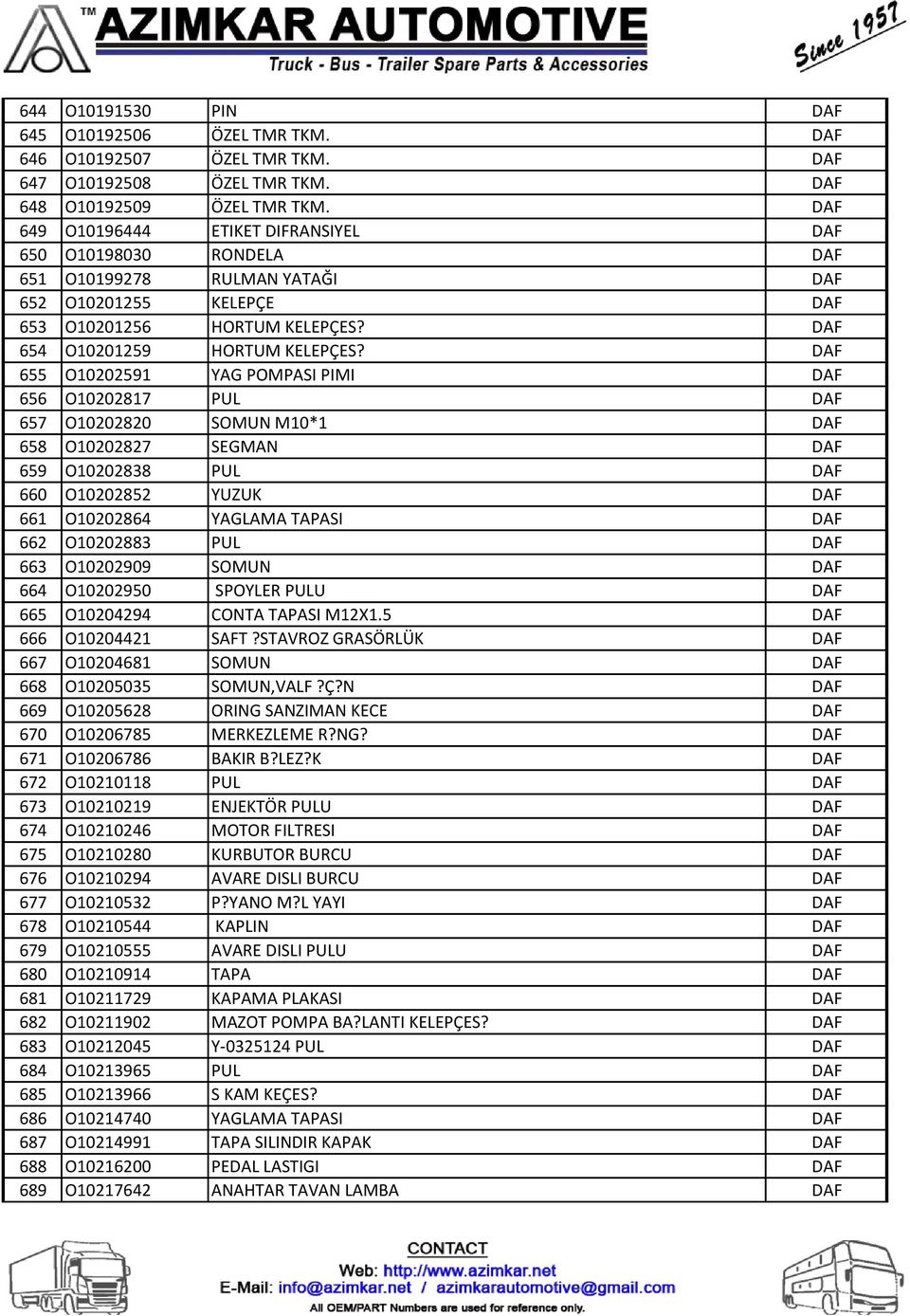 DAF 655 O10202591 YAG POMPASI PIMI DAF 656 O10202817 PUL DAF 657 O10202820 SOMUN M10*1 DAF 658 O10202827 SEGMAN DAF 659 O10202838 PUL DAF 660 O10202852 YUZUK DAF 661 O10202864 YAGLAMA TAPASI DAF 662