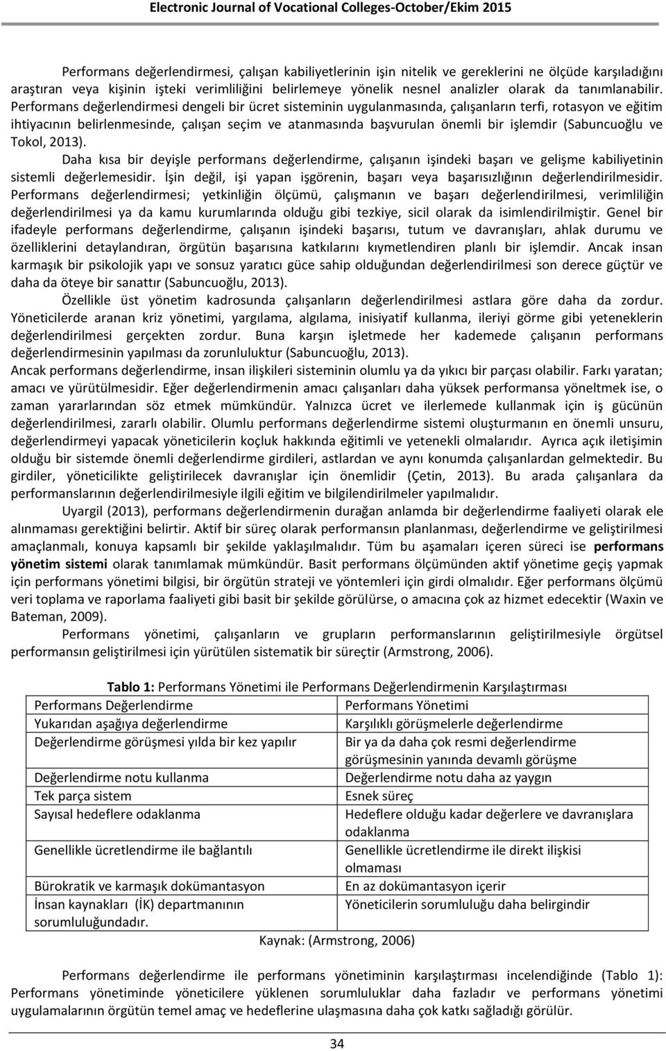 Performans değerlendirmesi dengeli bir ücret sisteminin uygulanmasında, çalışanların terfi, rotasyon ve eğitim ihtiyacının belirlenmesinde, çalışan seçim ve atanmasında başvurulan önemli bir işlemdir