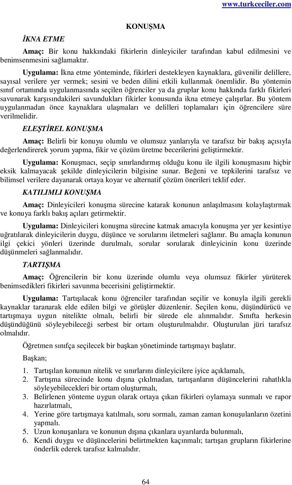 Bu yöntemin sınıf ortamında uygulanmasında seçilen öğrenciler ya da gruplar konu hakkında farklı fikirleri savunarak karşısındakileri savundukları fikirler konusunda ikna etmeye çalışırlar.