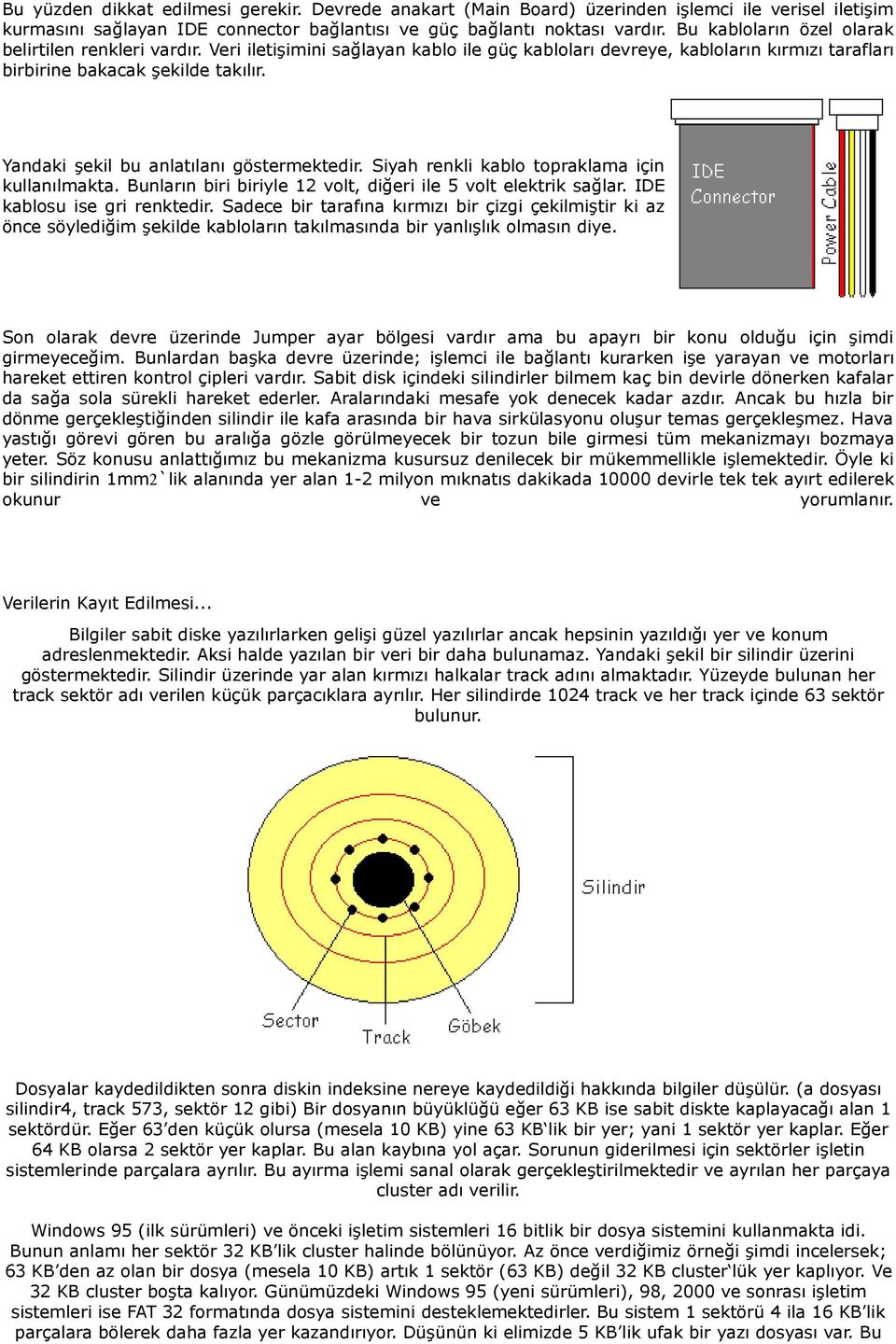 Yandaki şekil bu anlatılanı göstermektedir. Siyah renkli kablo topraklama için kullanılmakta. Bunların biri biriyle 12 volt, diğeri ile 5 volt elektrik sağlar. IDE kablosu ise gri renktedir.