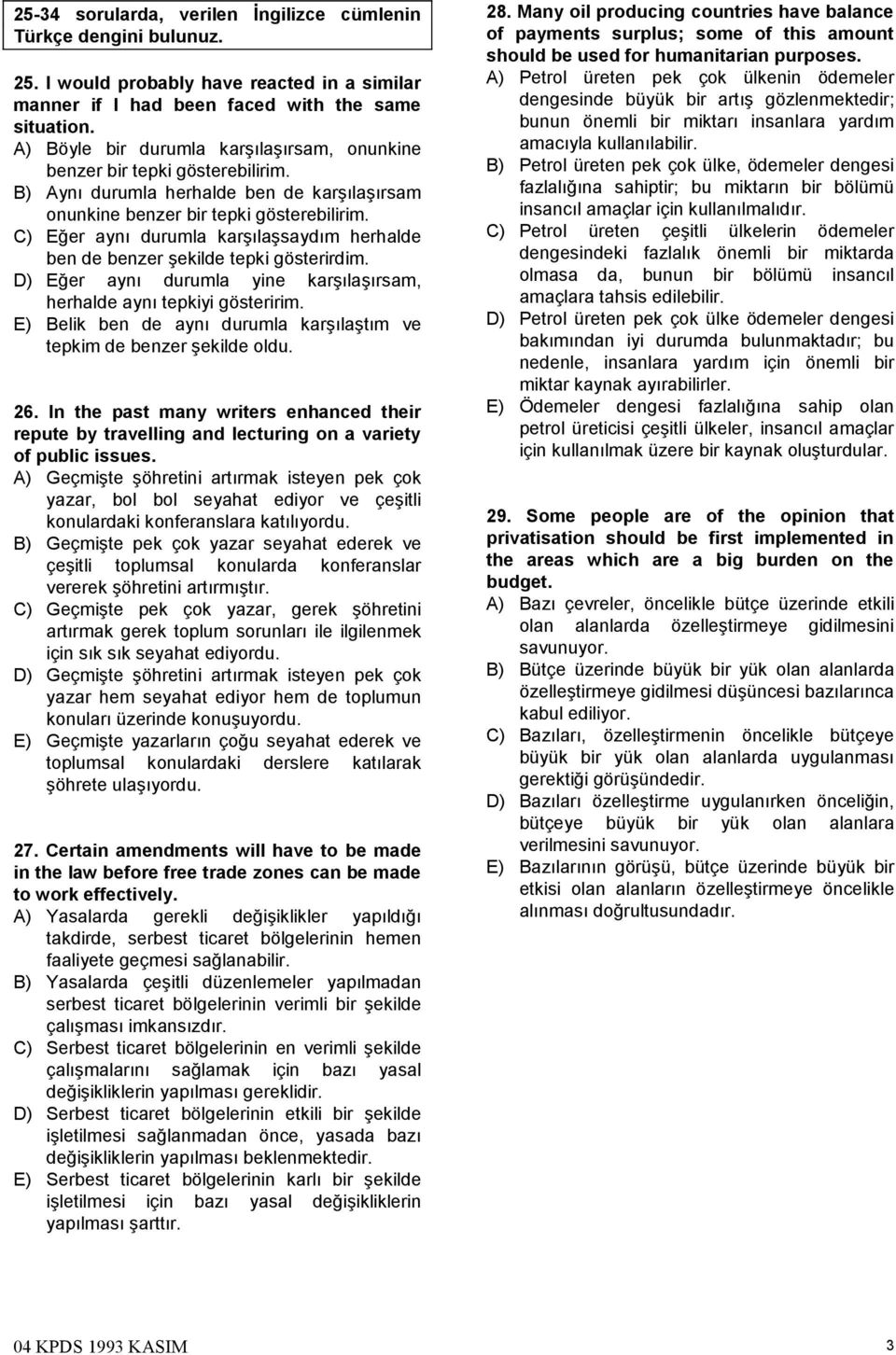 C) Eğer aynı durumla karşılaşsaydım herhalde ben de benzer şekilde tepki gösterirdim. D) Eğer aynı durumla yine karşılaşırsam, herhalde aynı tepkiyi gösteririm.