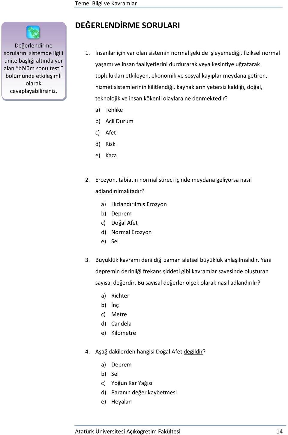 meydana getiren, hizmet sistemlerinin kilitlendiği, kaynakların yetersiz kaldığı, doğal, teknolojik ve insan kökenli olaylara ne denmektedir? a) Tehlike b) Acil Durum c) Afet d) Risk e) Kaza 2.