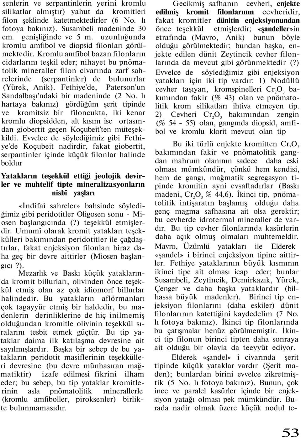 Kromlu amfibol bazan filonların cidarlarını teşkil eder; nihayet bu pnömatolik mineraller filon civarında zarf sahrelerinde (serpantinler) de bulunurlar (Yürek, Anik).