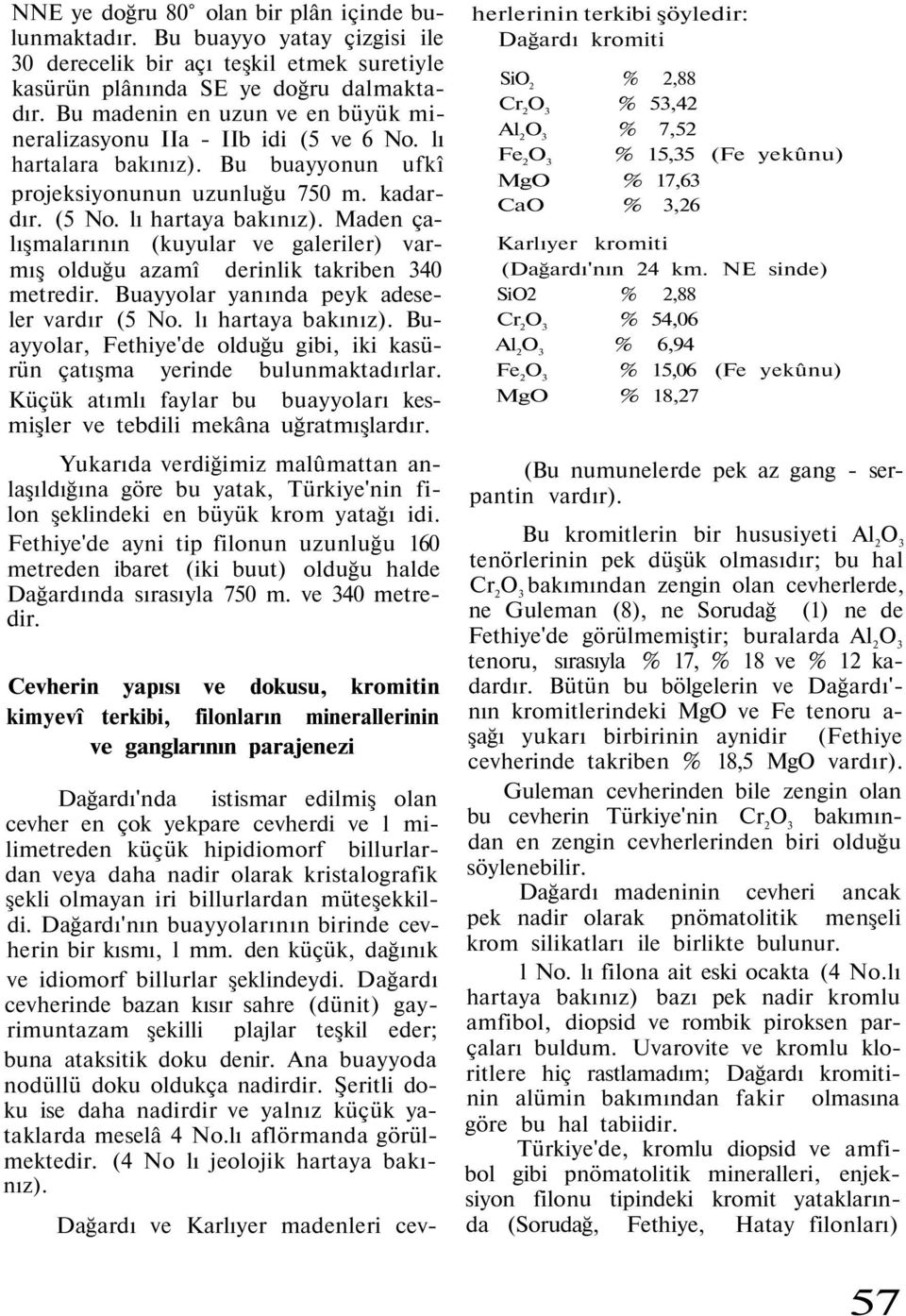 Maden çalışmalarının (kuyular ve galeriler) varmış olduğu azamî derinlik takriben 340 metredir. Buayyolar yanında peyk adeseler vardır (5 No. lı hartaya bakınız).