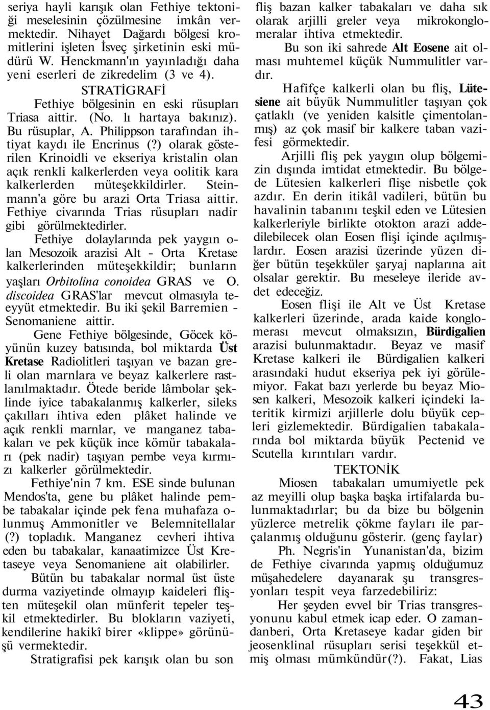 Philippson tarafından ihtiyat kaydı ile Encrinus (?) olarak gösterilen Krinoidli ve ekseriya kristalin olan açık renkli kalkerlerden veya oolitik kara kalkerlerden müteşekkildirler.