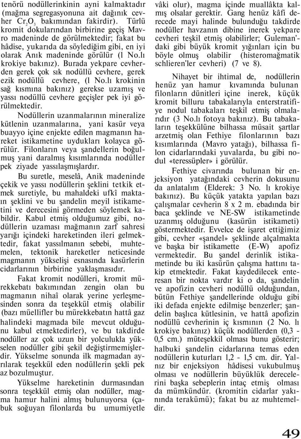 Burada yekpare cevherden gerek çok sık nodüllü cevhere, gerek ezik nodüllü cevhere, (l No.lı krokinin sağ kısmına bakınız) gerekse uzamış ve yassı nodüllü cevhere geçişler pek iyi görülmektedir.