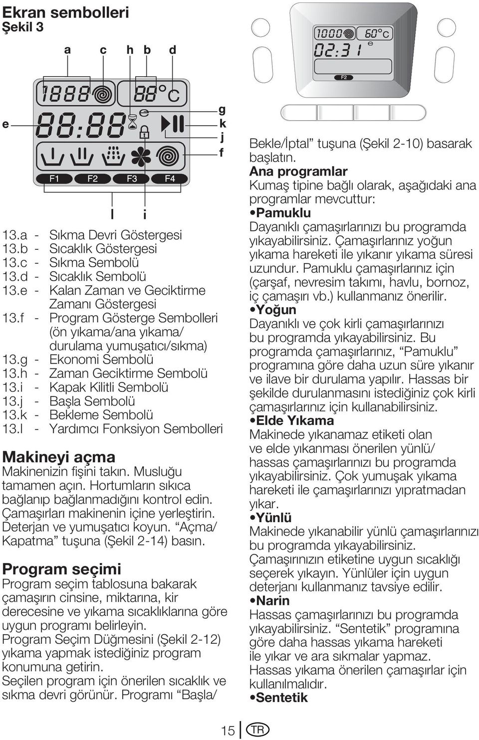 k - Bekleme Sembolü 13.l - Yardımcı Fonksiyon Sembolleri Makineyi açma Makinenizin fişini takın. Musluğu tamamen açın. Hortumların sıkıca bağlanıp bağlanmadığını kontrol edin.