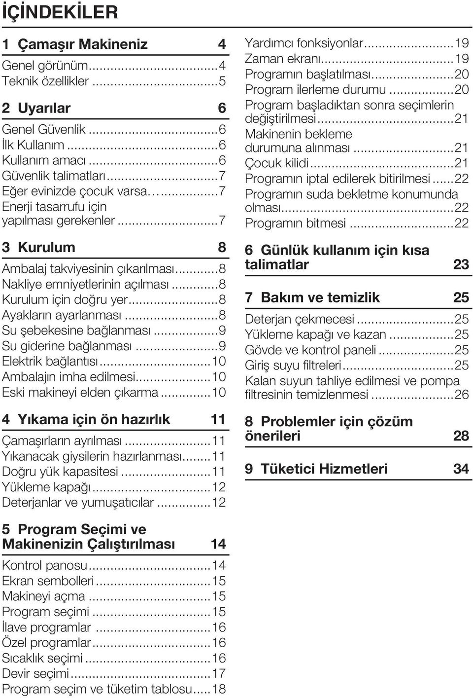 ..8 Su şebekesine bağlanması...9 Su giderine bağlanması...9 Elektrik bağlantısı...10 Ambalajın imha edilmesi...10 Eski makineyi elden çıkarma...10 4 Yıkama için ön hazırlık 11 Çamaşırların ayrılması.