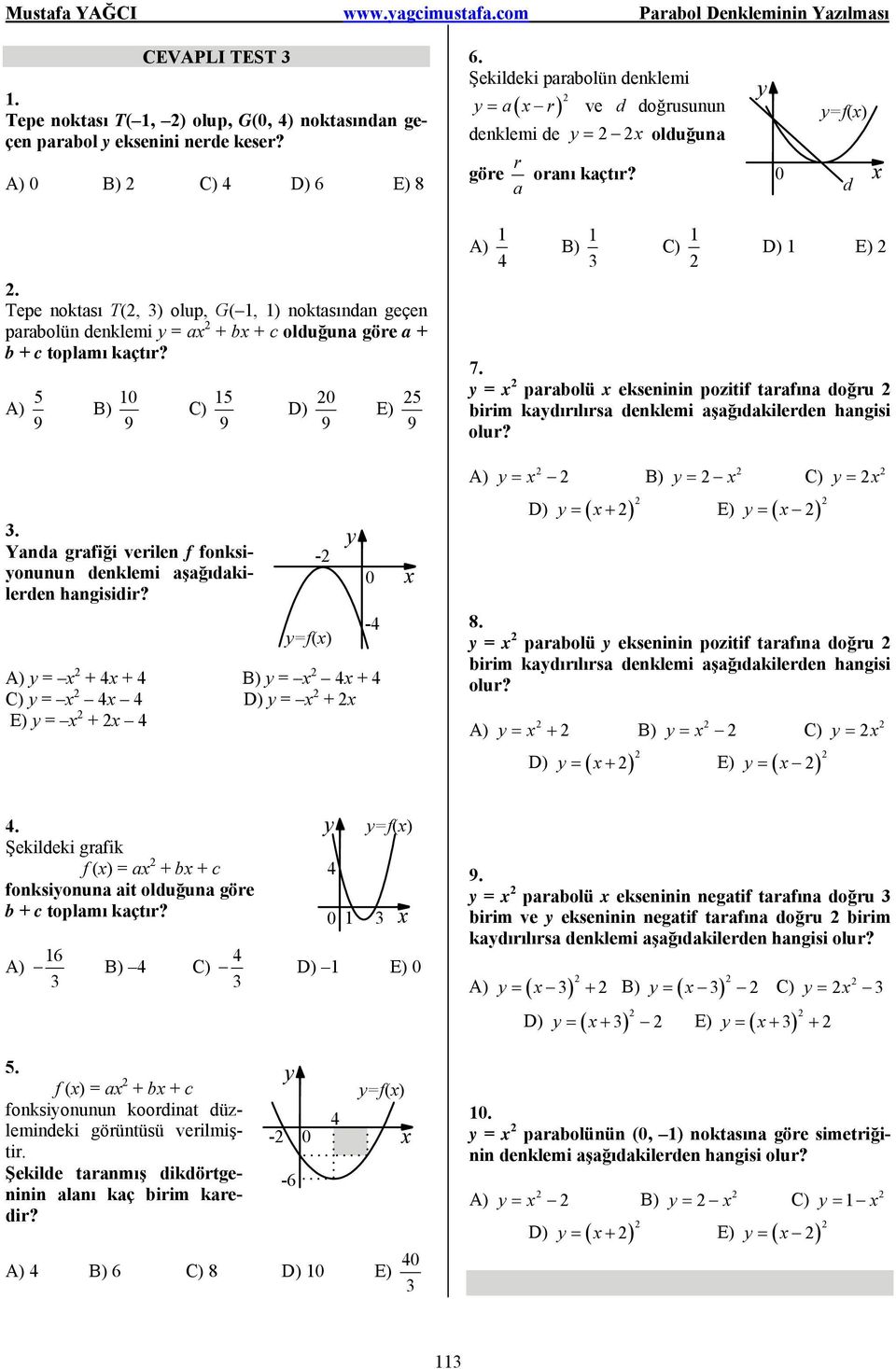 Tepe noktası T(, ) olup, G( 1, 1) noktasından geçen parabolün denklemi = a + b + c olduğuna göre a + b + c toplamı kaçtır? B) 1 C) 1 D) E) 7.